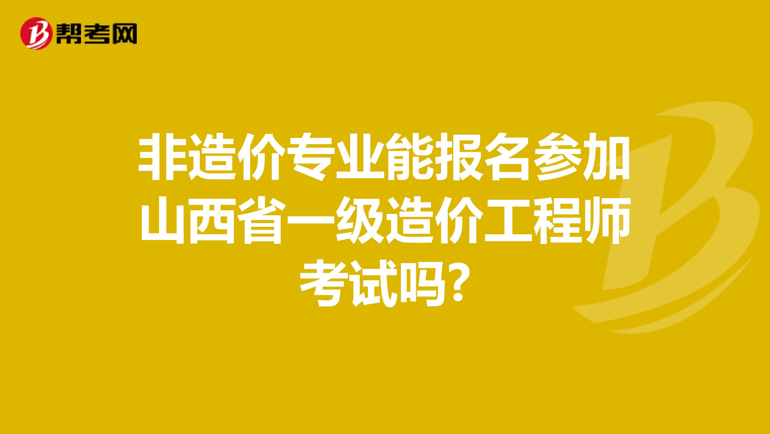 非造价专业能报名参加山西省一级造价工程师考试吗?