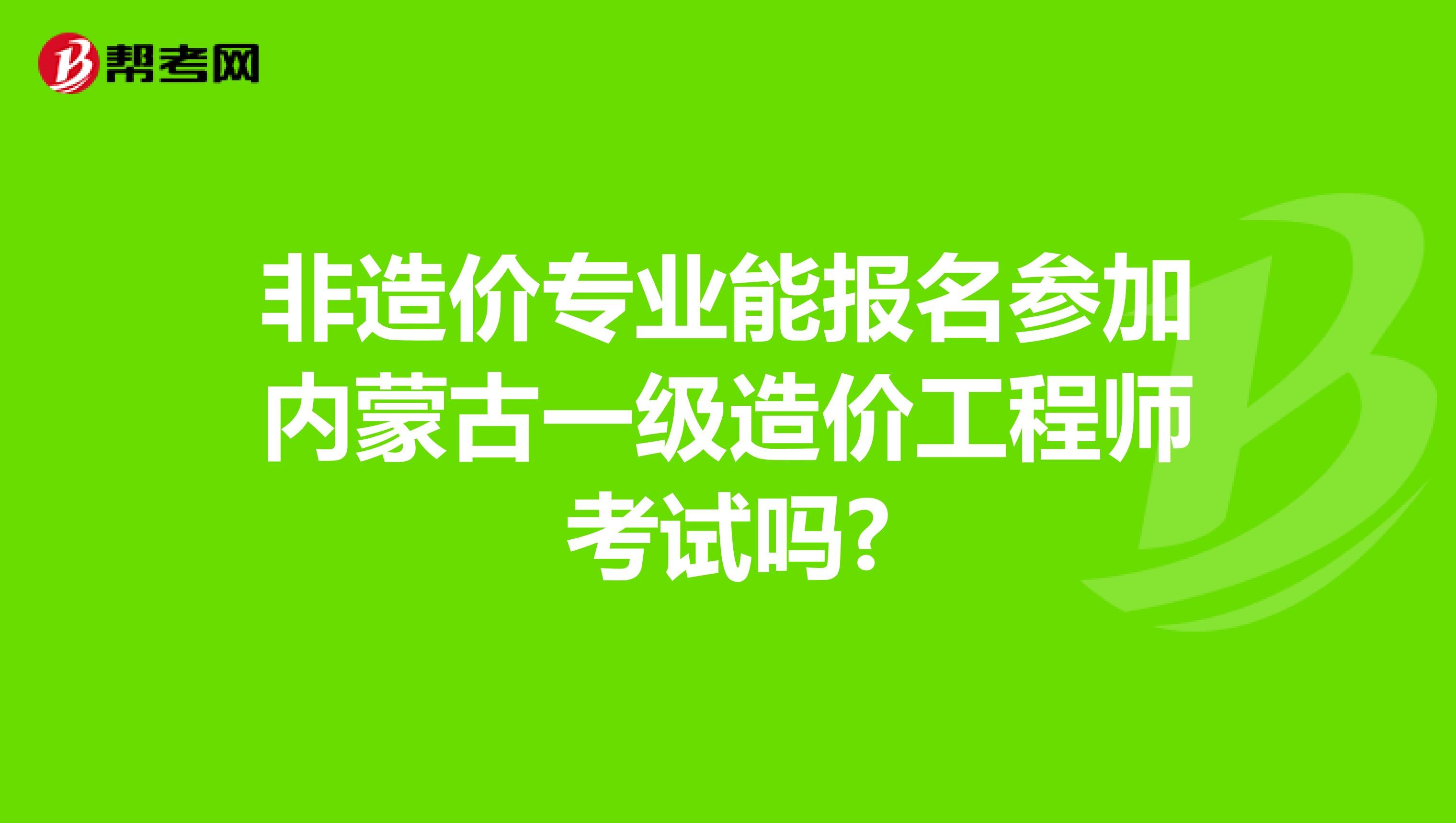 非造价专业能报名参加内蒙古一级造价工程师考试吗?