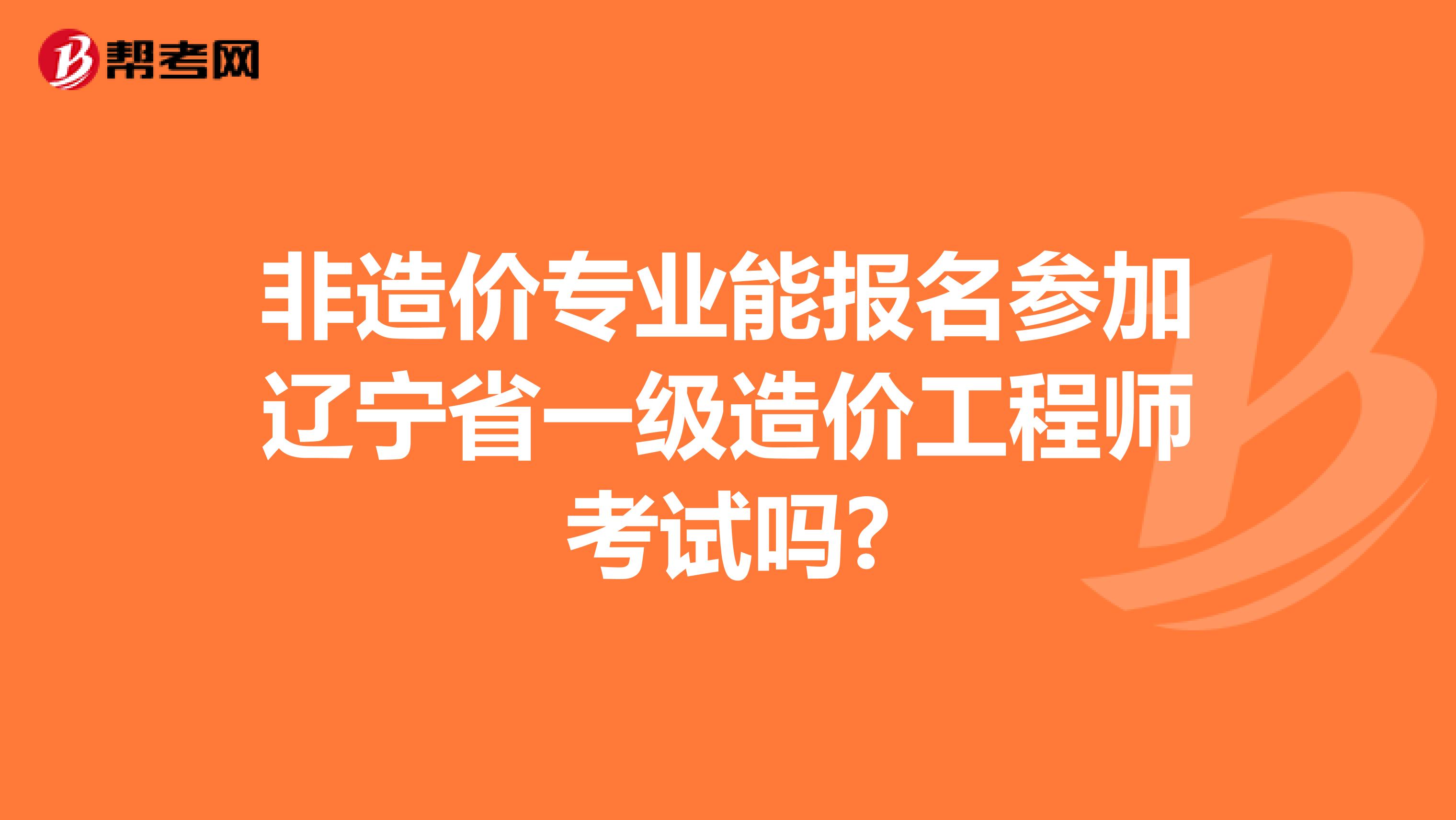 非造价专业能报名参加辽宁省一级造价工程师考试吗?