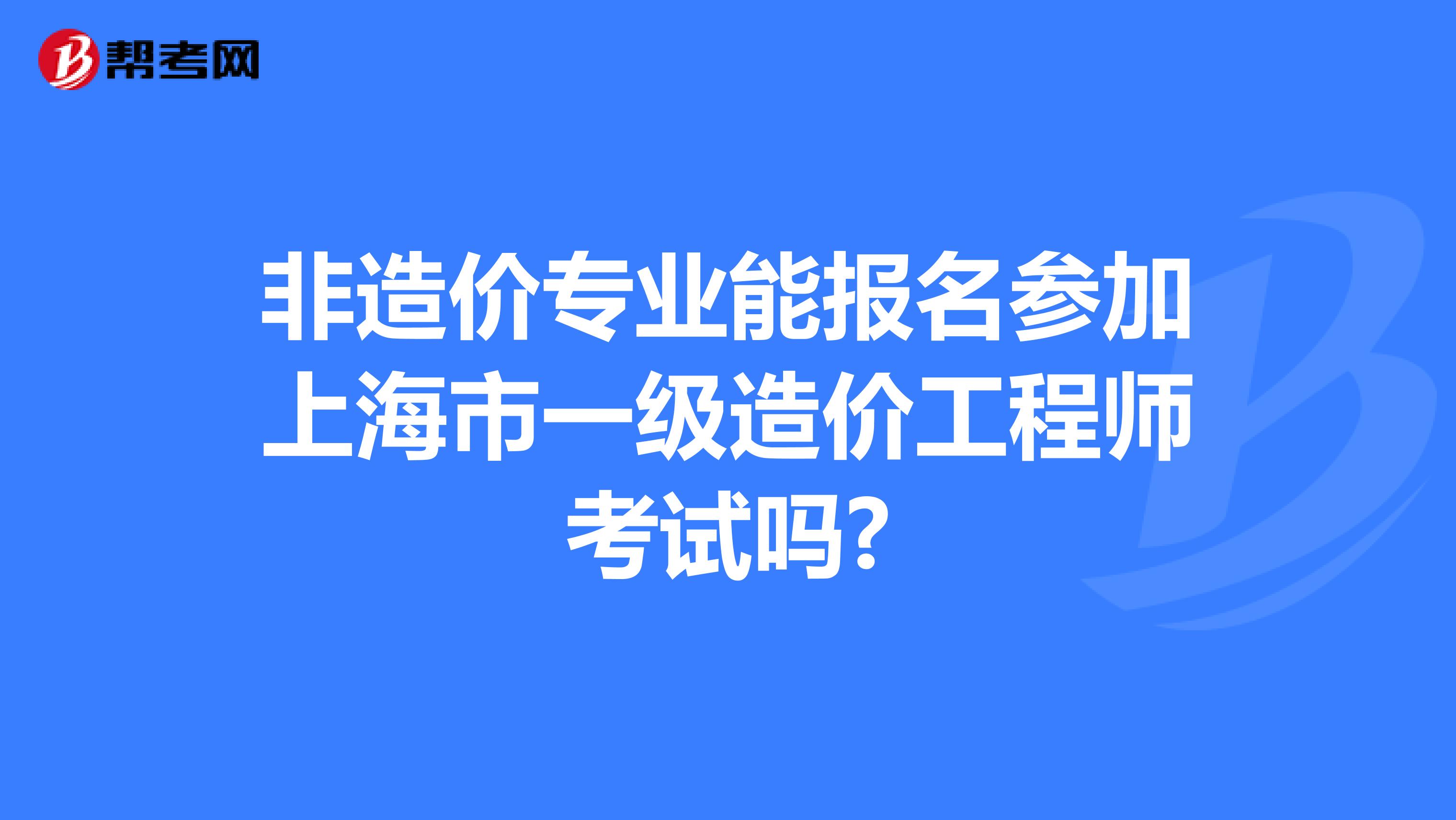 非造价专业能报名参加上海市一级造价工程师考试吗?