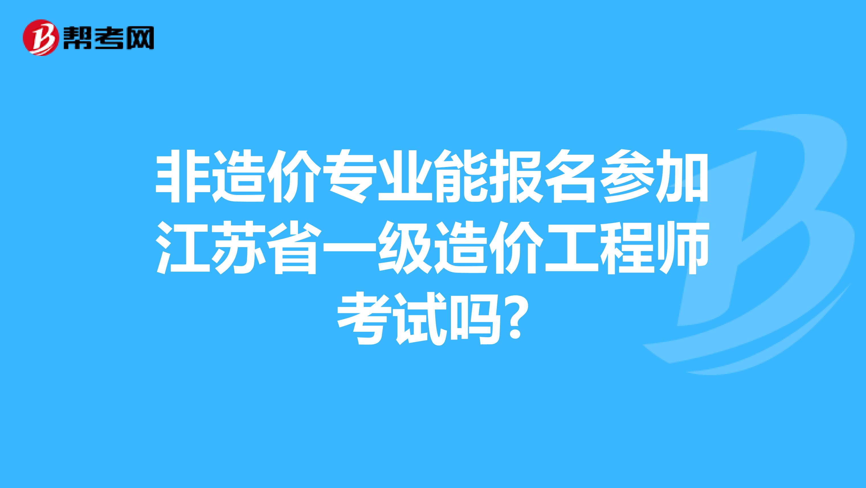非造价专业能报名参加江苏省一级造价工程师考试吗?