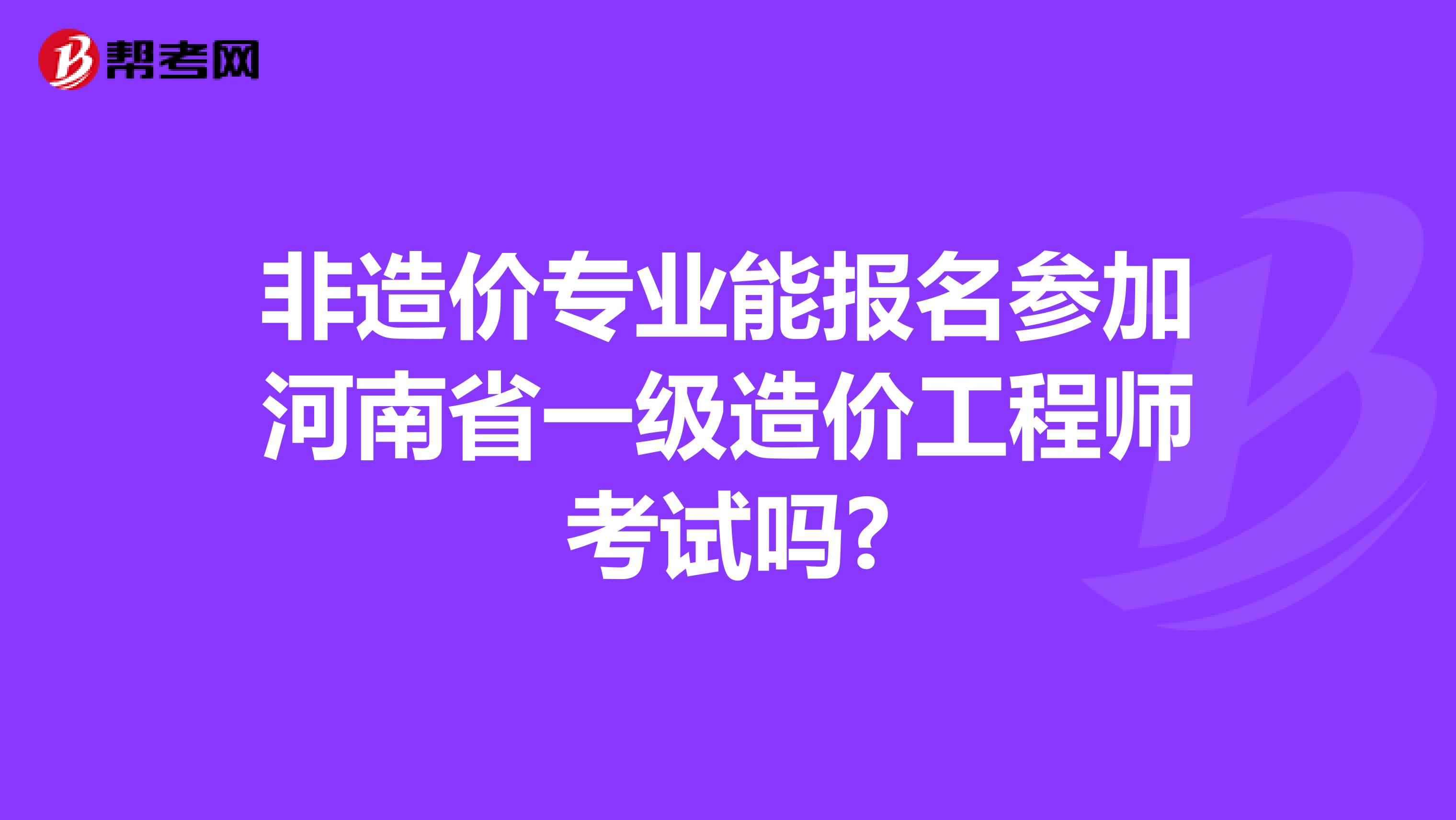 非造价专业能报名参加河南省一级造价工程师考试吗?