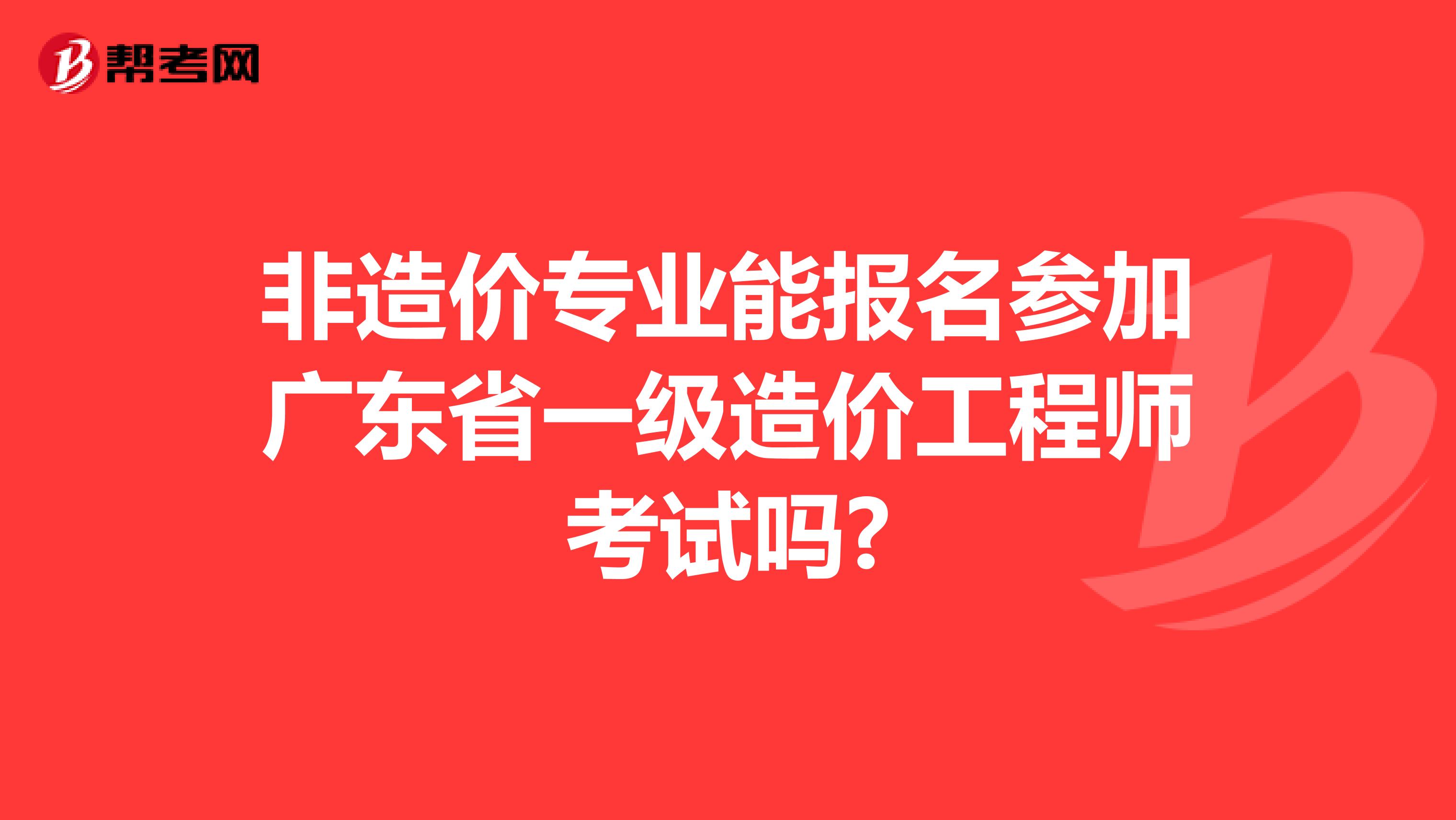 非造价专业能报名参加广东省一级造价工程师考试吗?