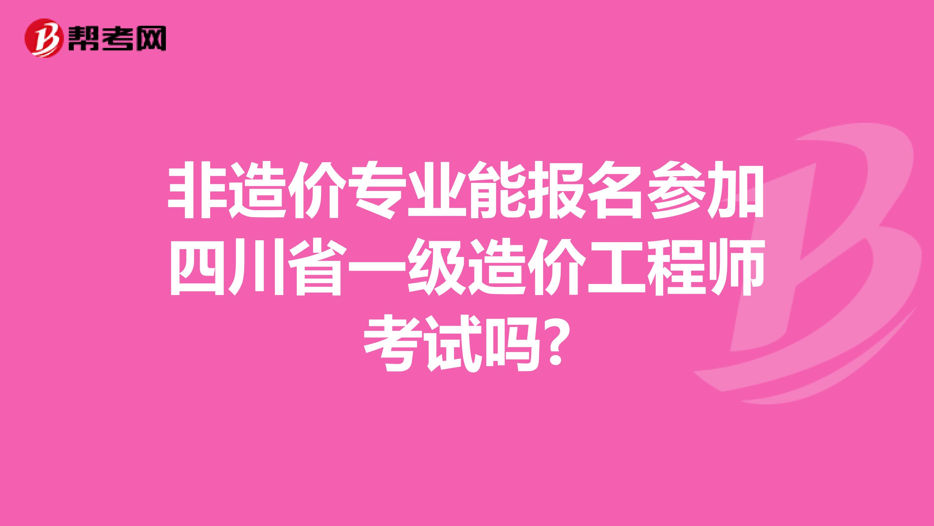 非造价专业能报名参加四川省一级造价工程师考试吗?