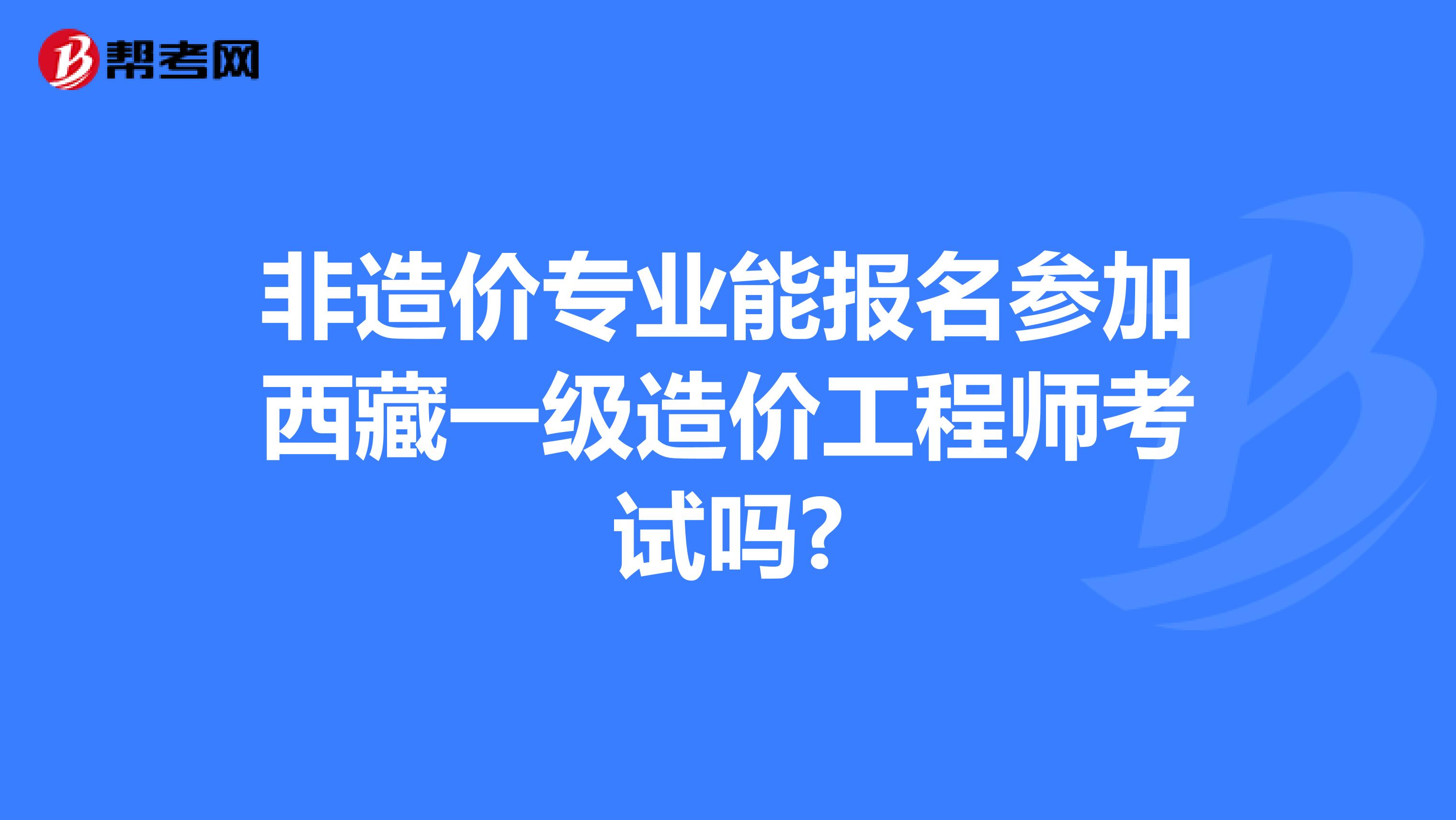 非造价专业能报名参加西藏一级造价工程师考试吗?