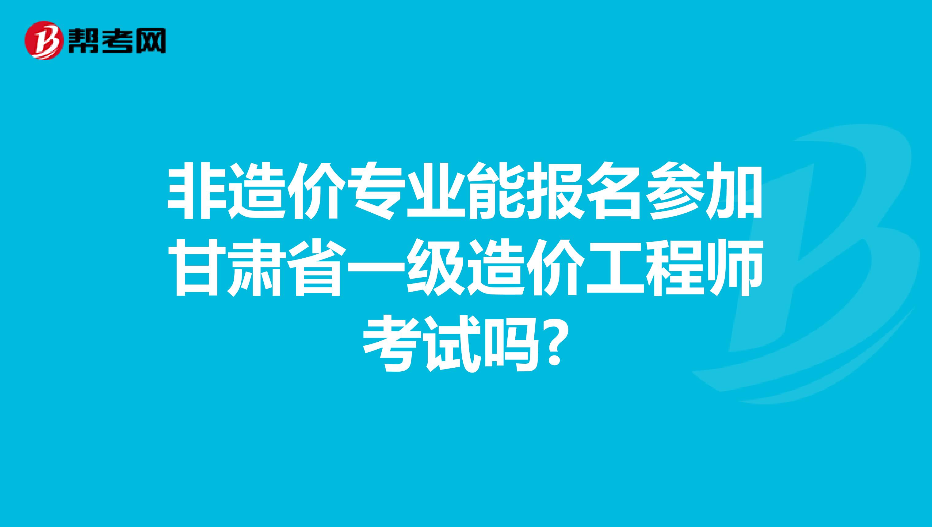 非造价专业能报名参加甘肃省一级造价工程师考试吗?
