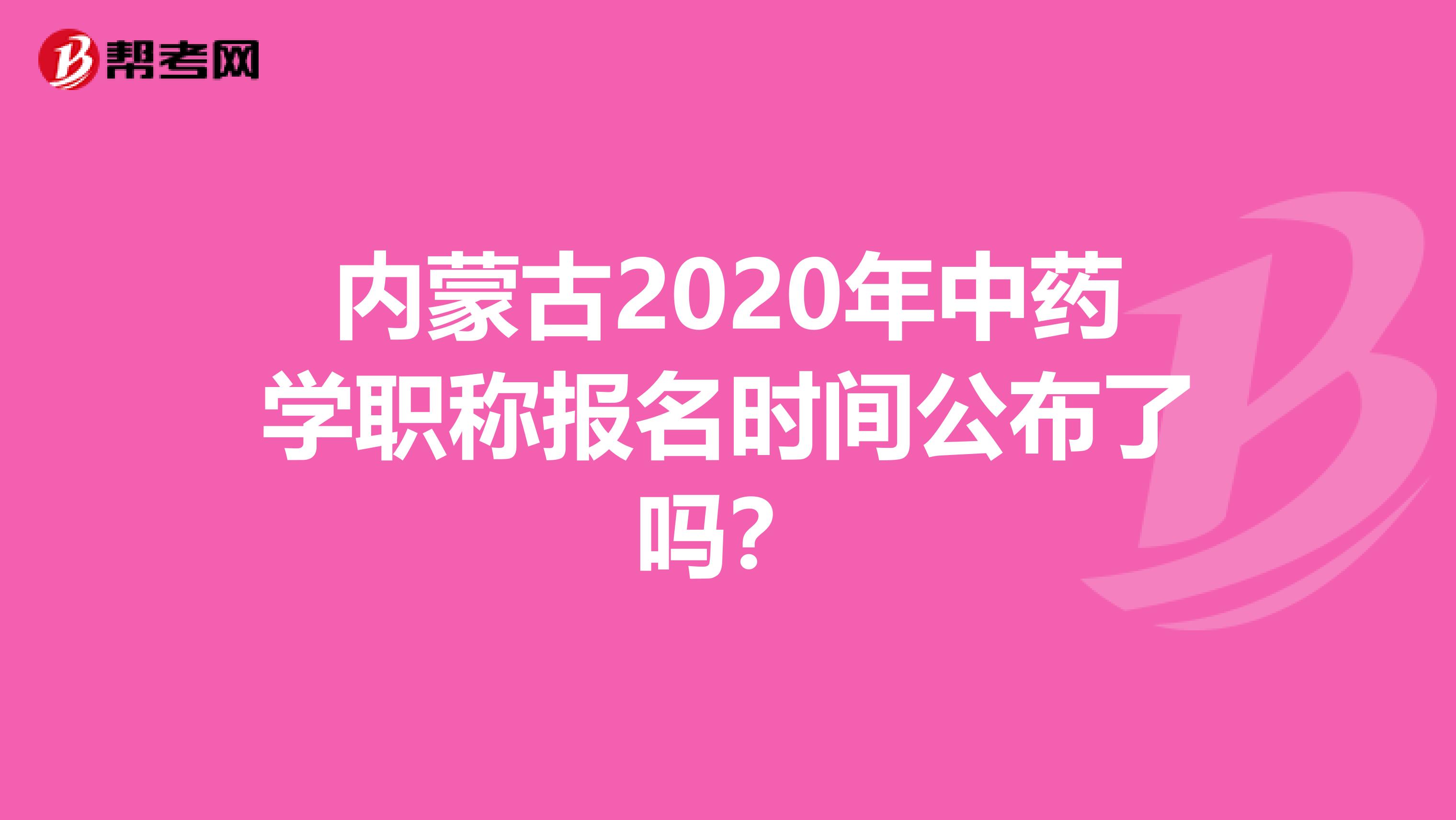 内蒙古2020年中药学职称报名时间公布了吗？