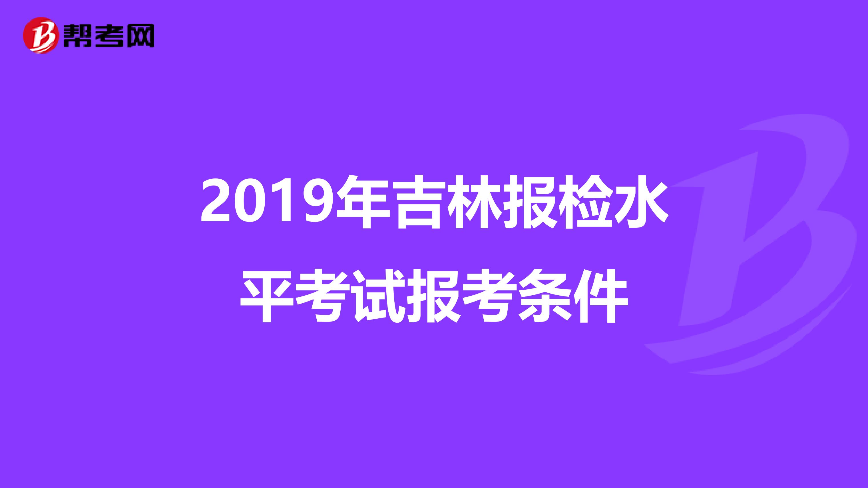 2019年吉林报检水平考试报考条件