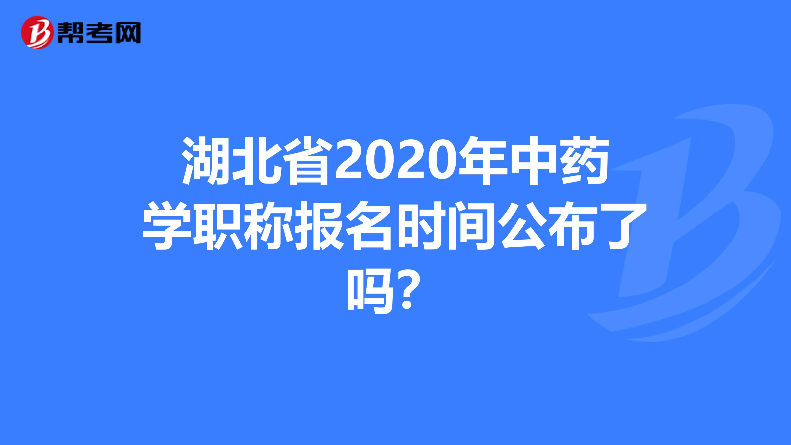 湖北省2020年中藥學(xué)職稱報(bào)名時(shí)間公布了嗎？