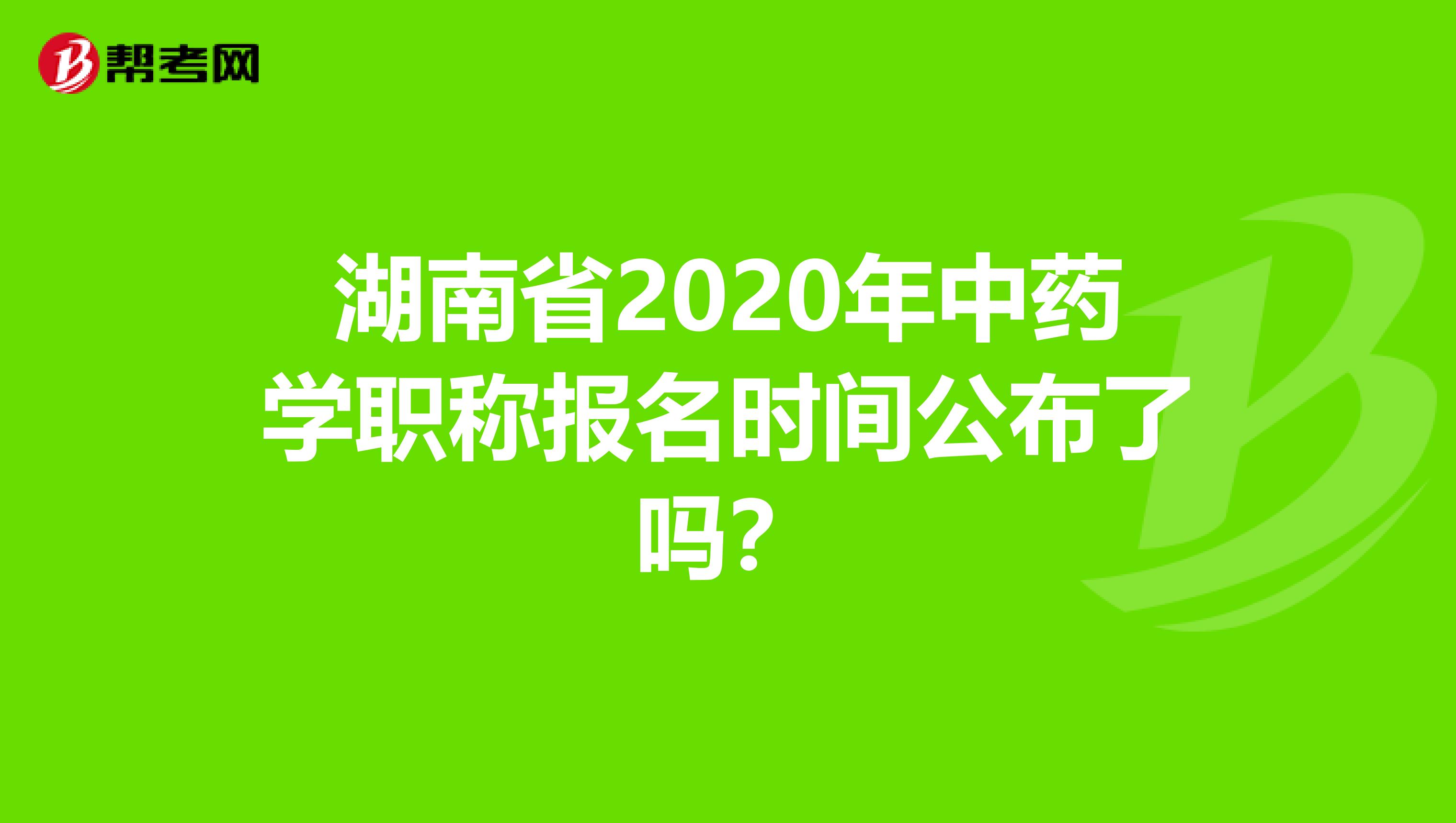 湖南省2020年中藥學(xué)職稱(chēng)報(bào)名時(shí)間公布了嗎？