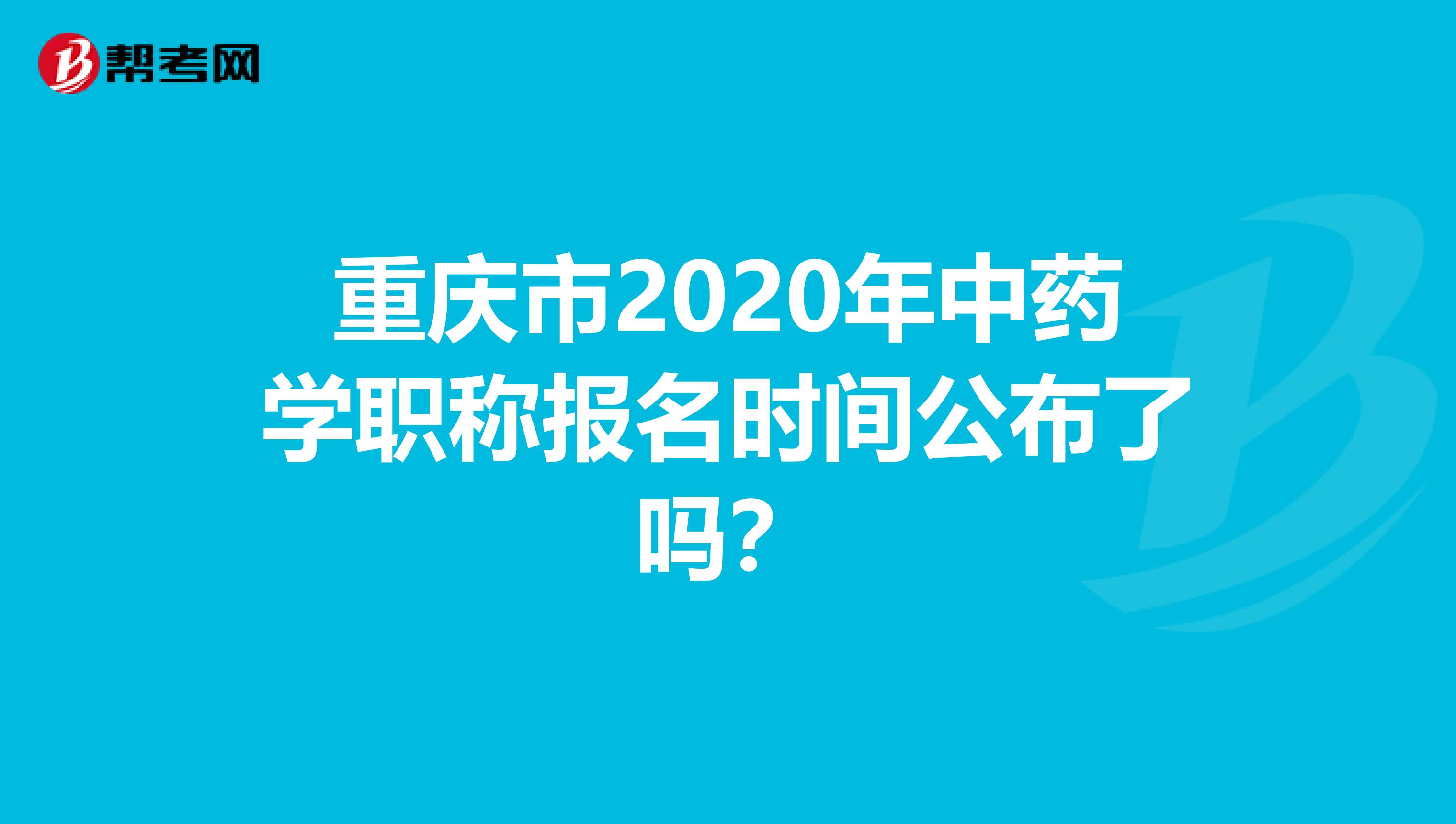 重庆市2020年中药学职称报名时间公布了吗？