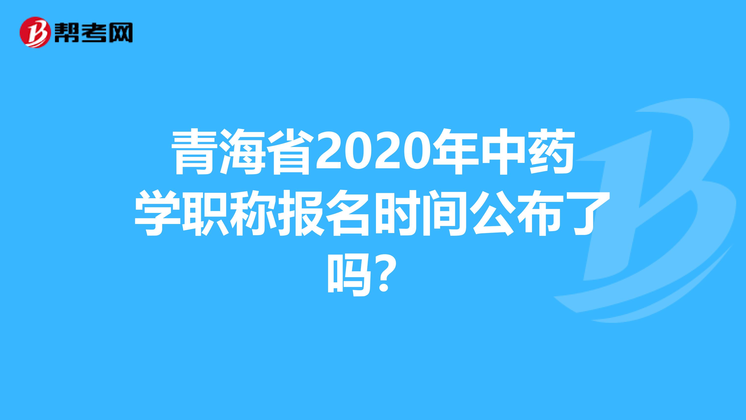 青海省2020年中藥學職稱報名時間公布了嗎？