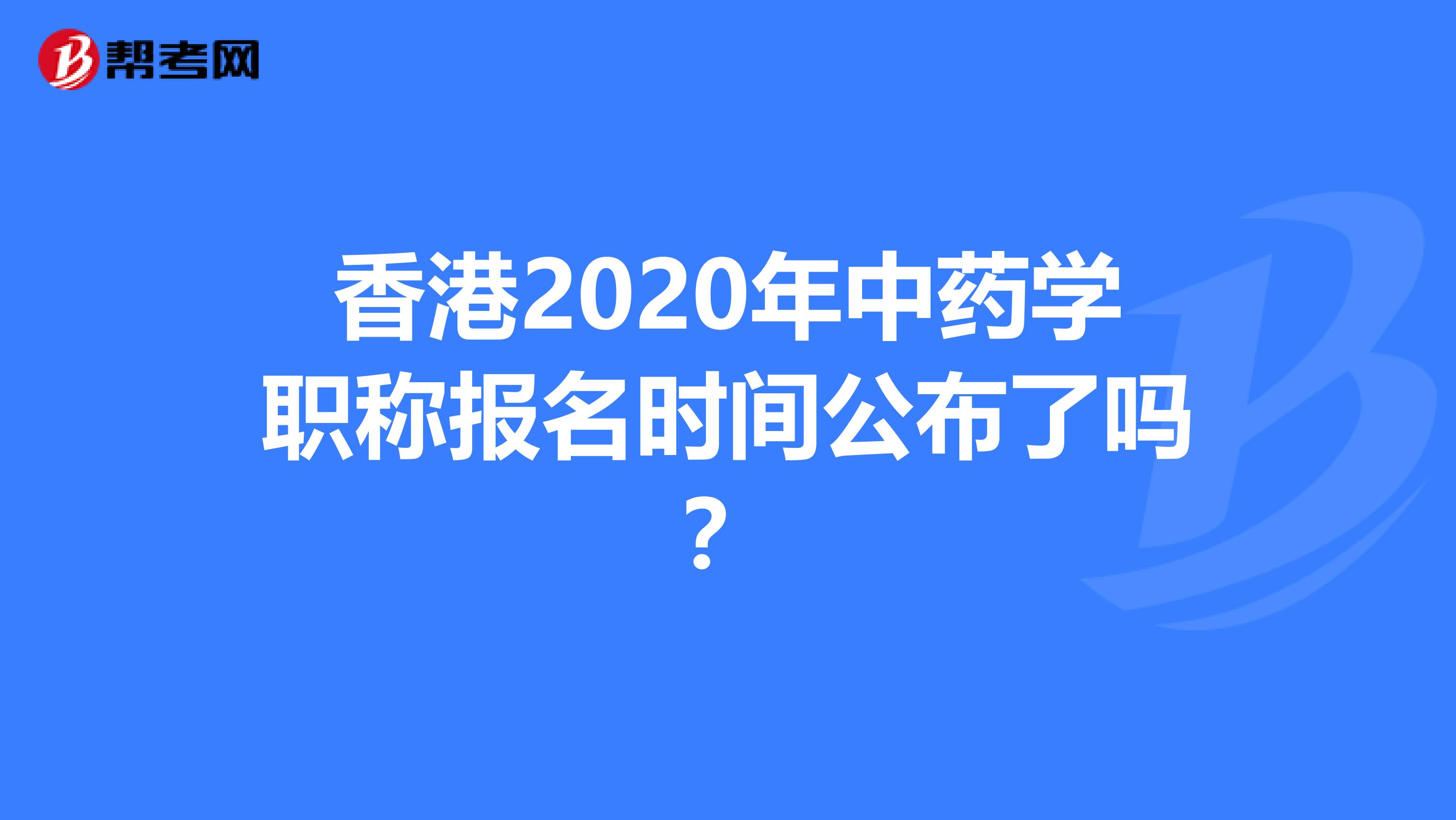 香港2020年中药学职称报名时间公布了吗？