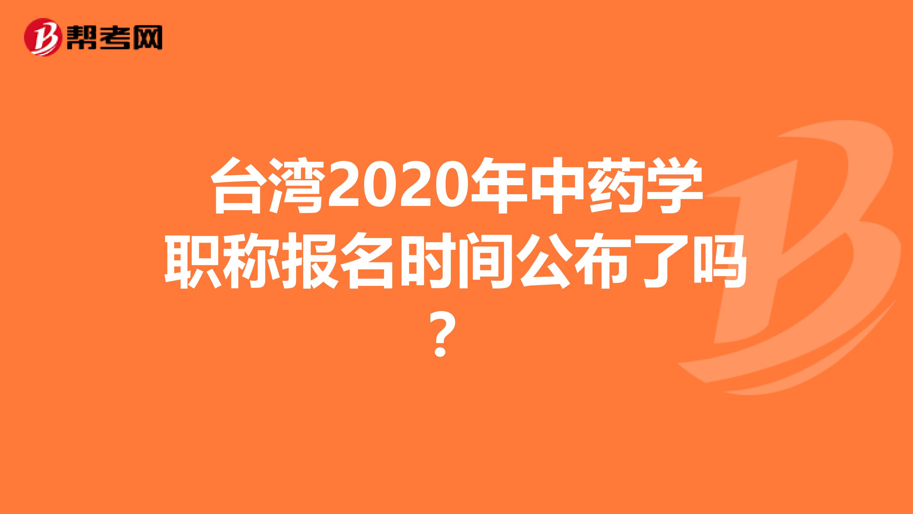 台湾2020年中药学职称报名时间公布了吗？