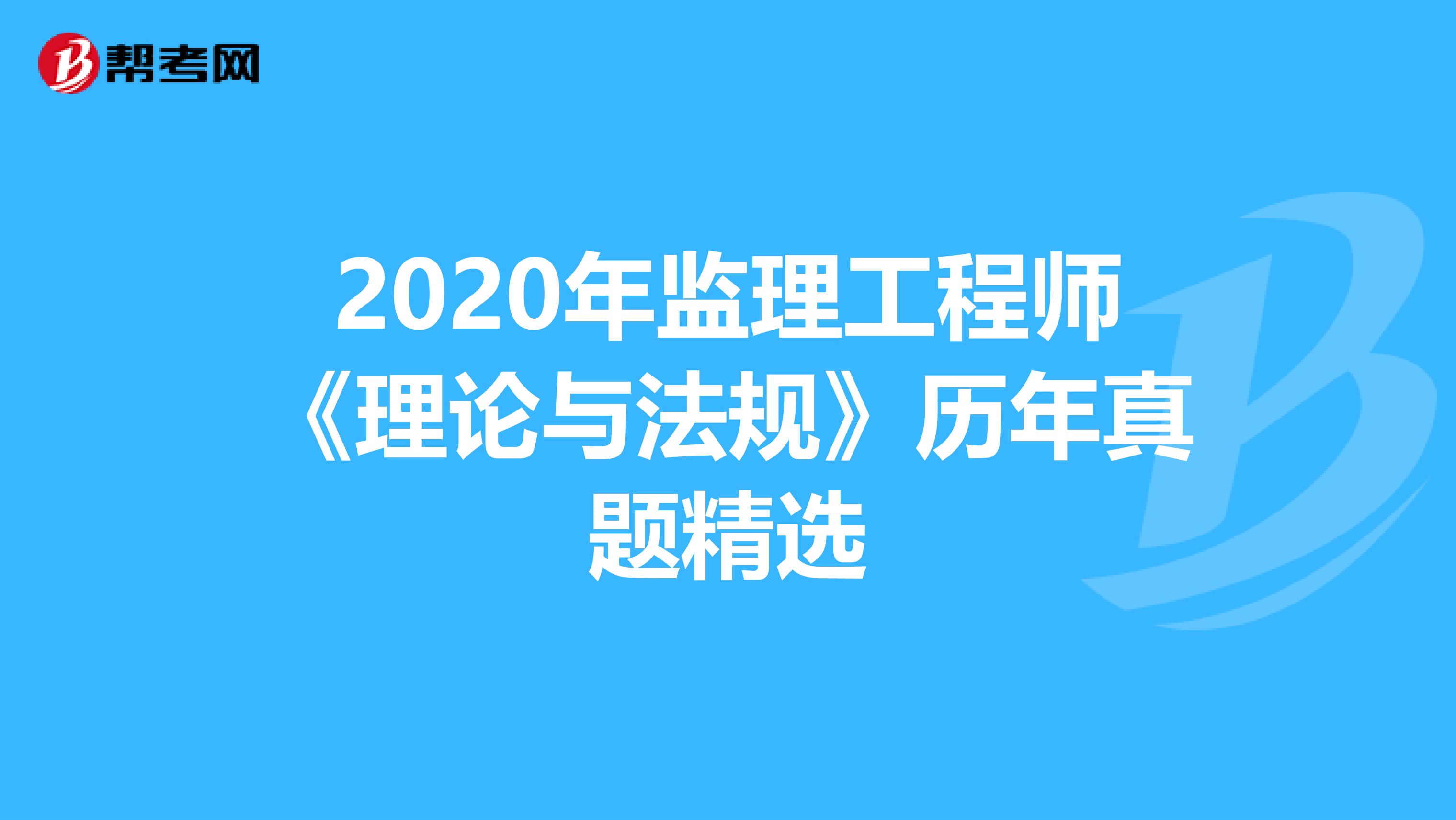 2020年监理工程师《理论与法规》历年真题精选