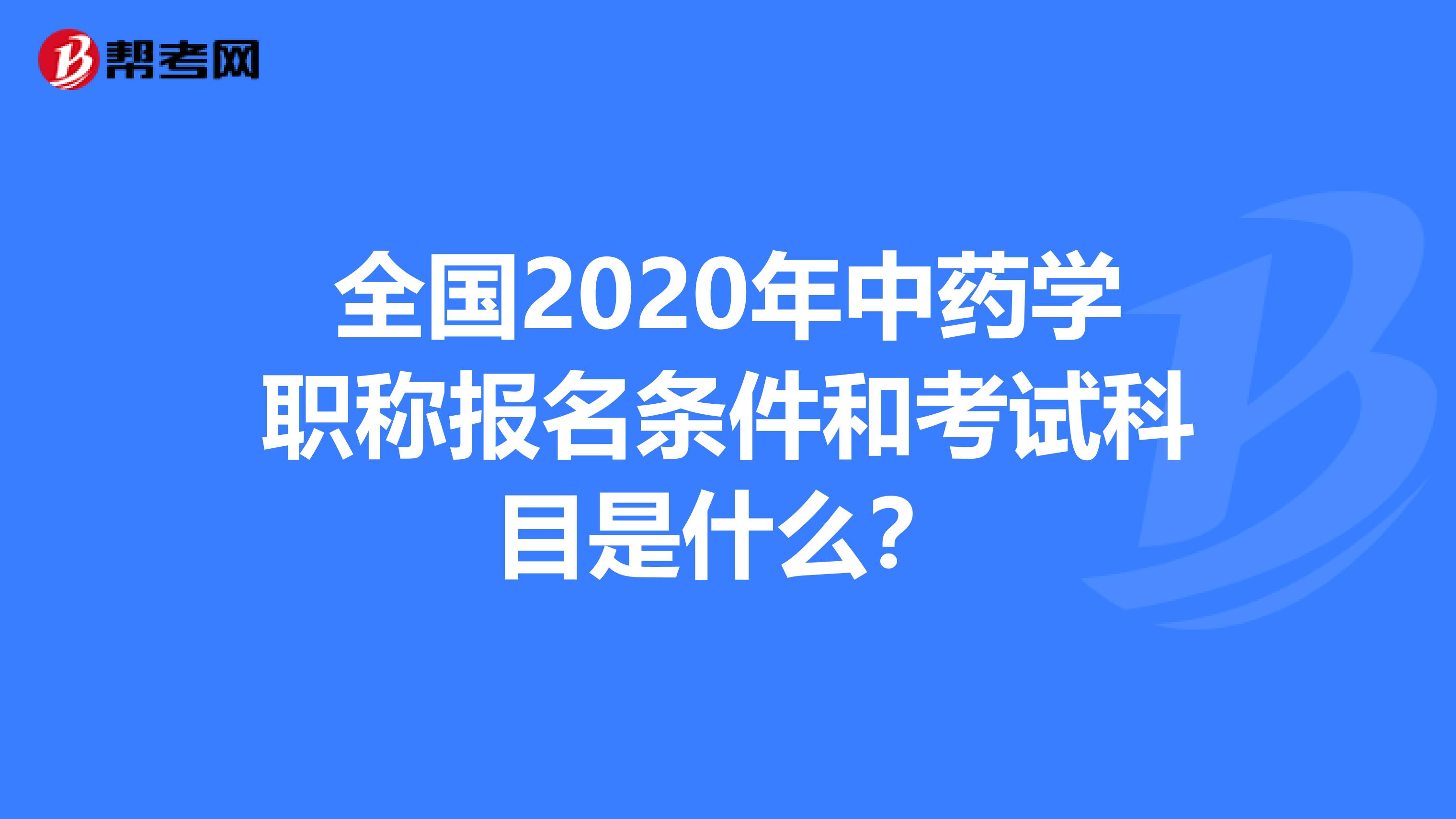全国2020年中药学职称报名条件和考试科目是什么？