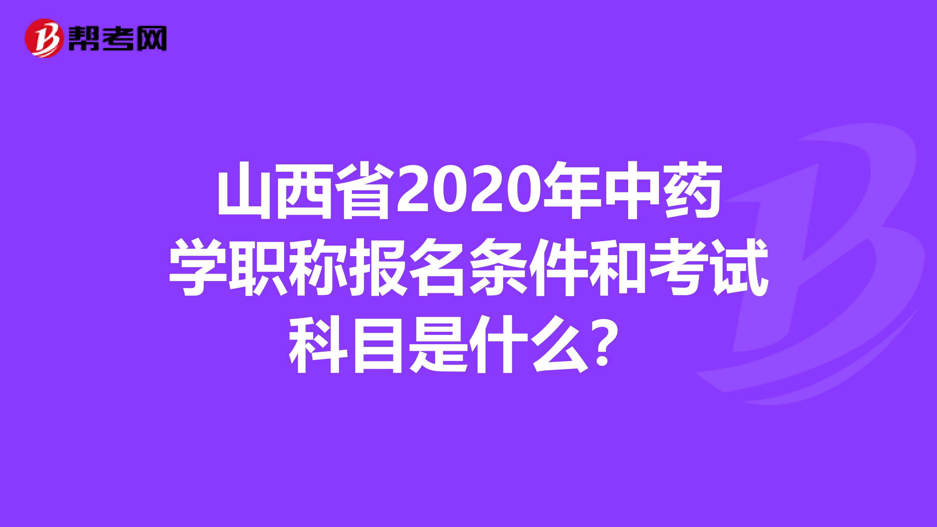 山西省2020年中药学职称报名条件和考试科目是什么？