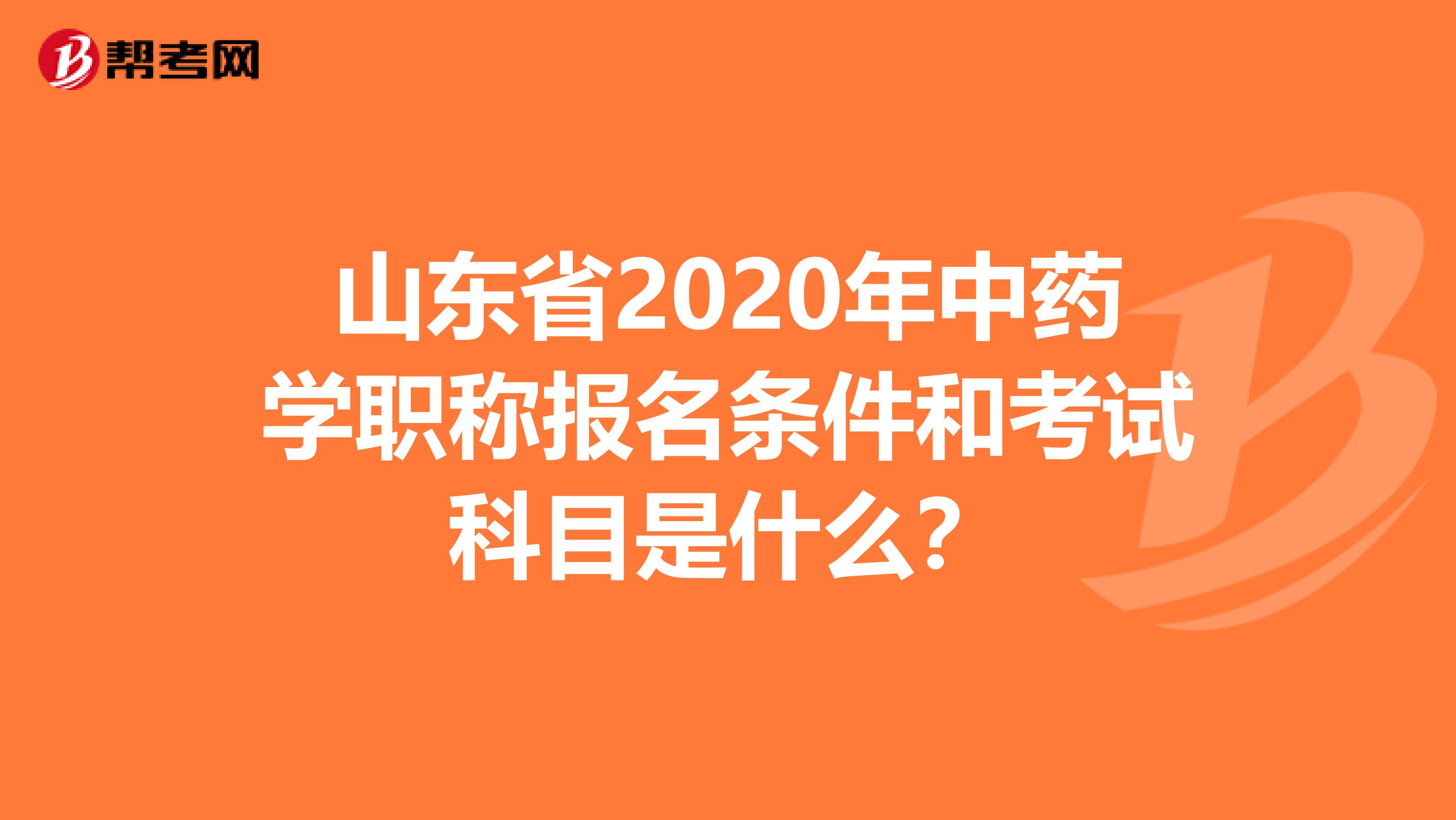 山东省2020年中药学职称报名条件和考试科目是什么？