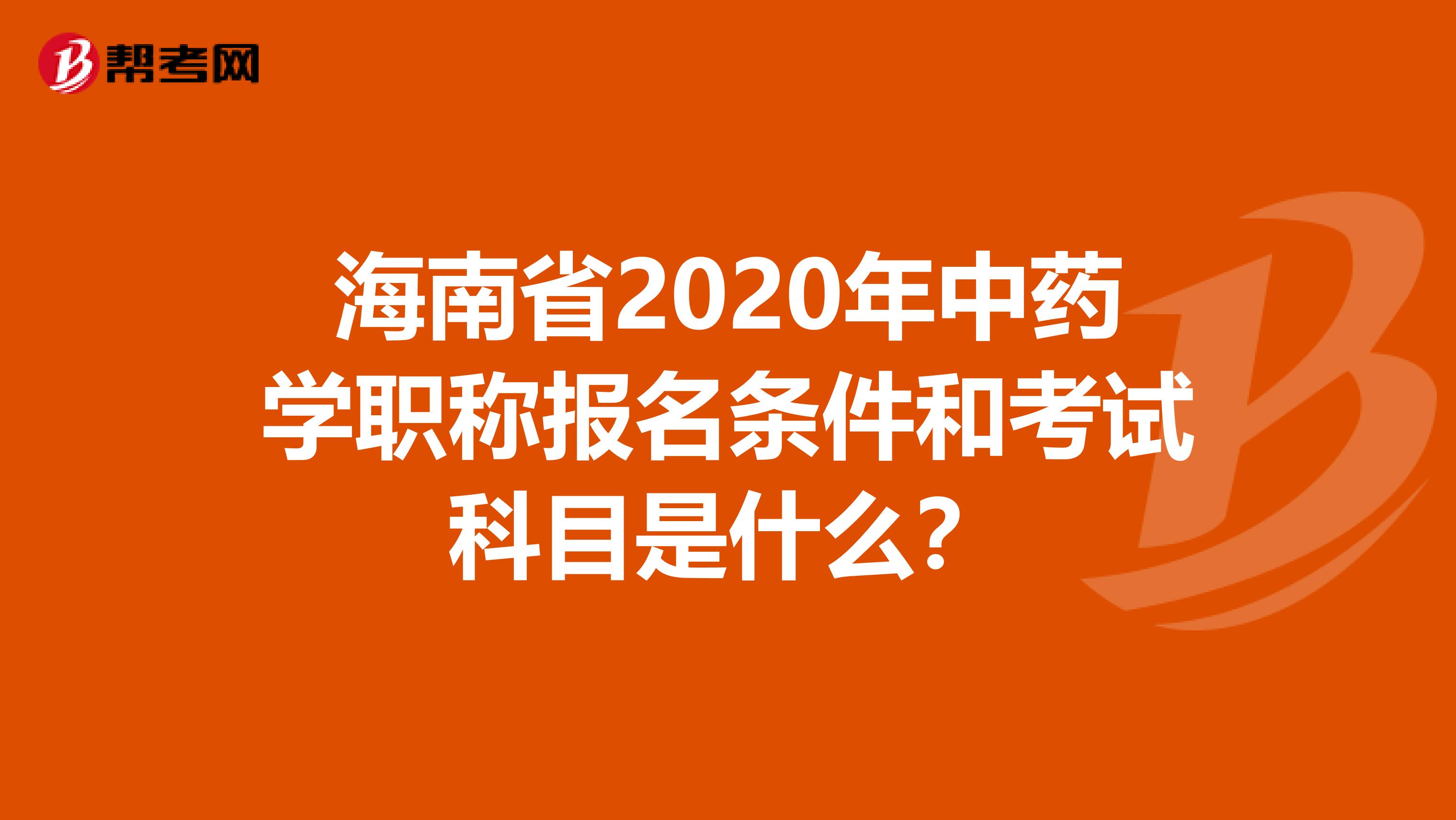 海南省2020年中药学职称报名条件和考试科目是什么？