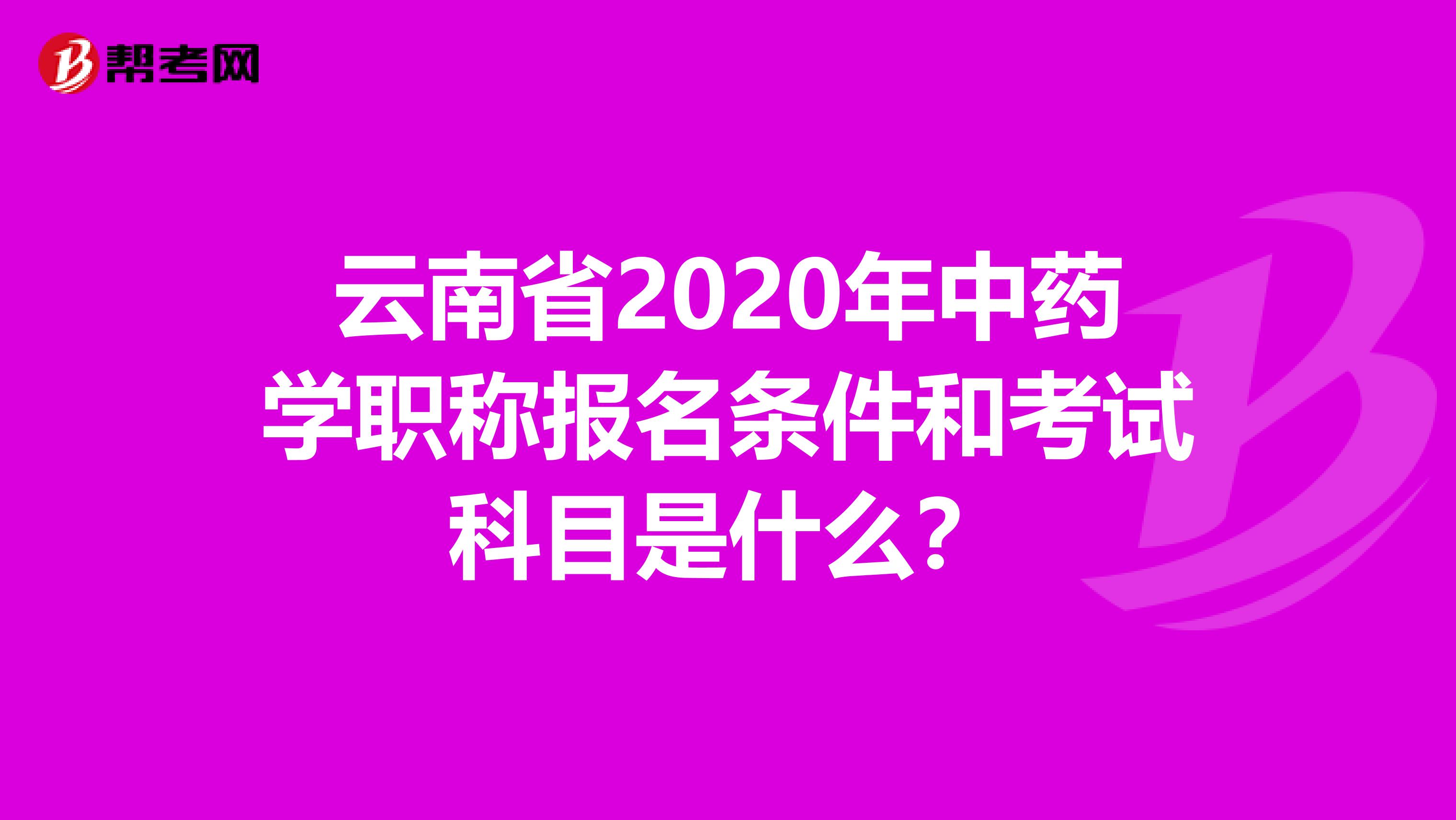云南省2020年中药学职称报名条件和考试科目是什么？