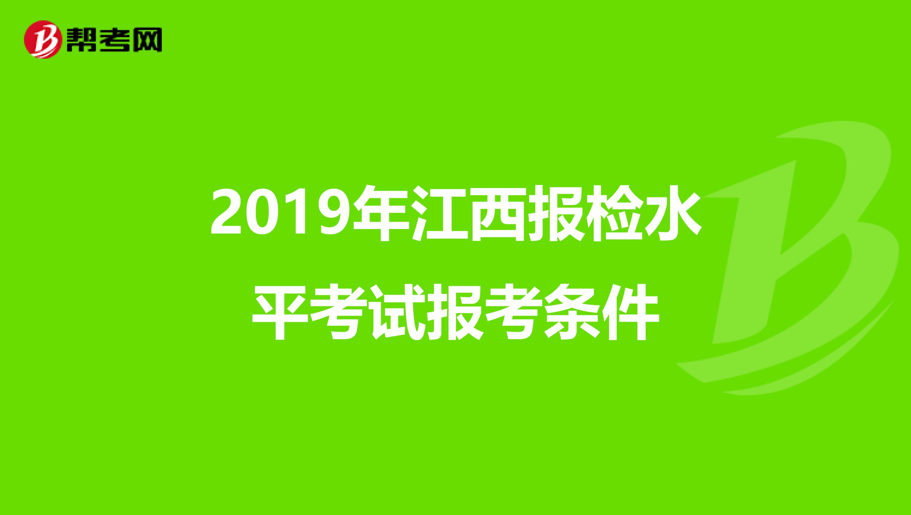 2019年江西报检水平考试报考条件