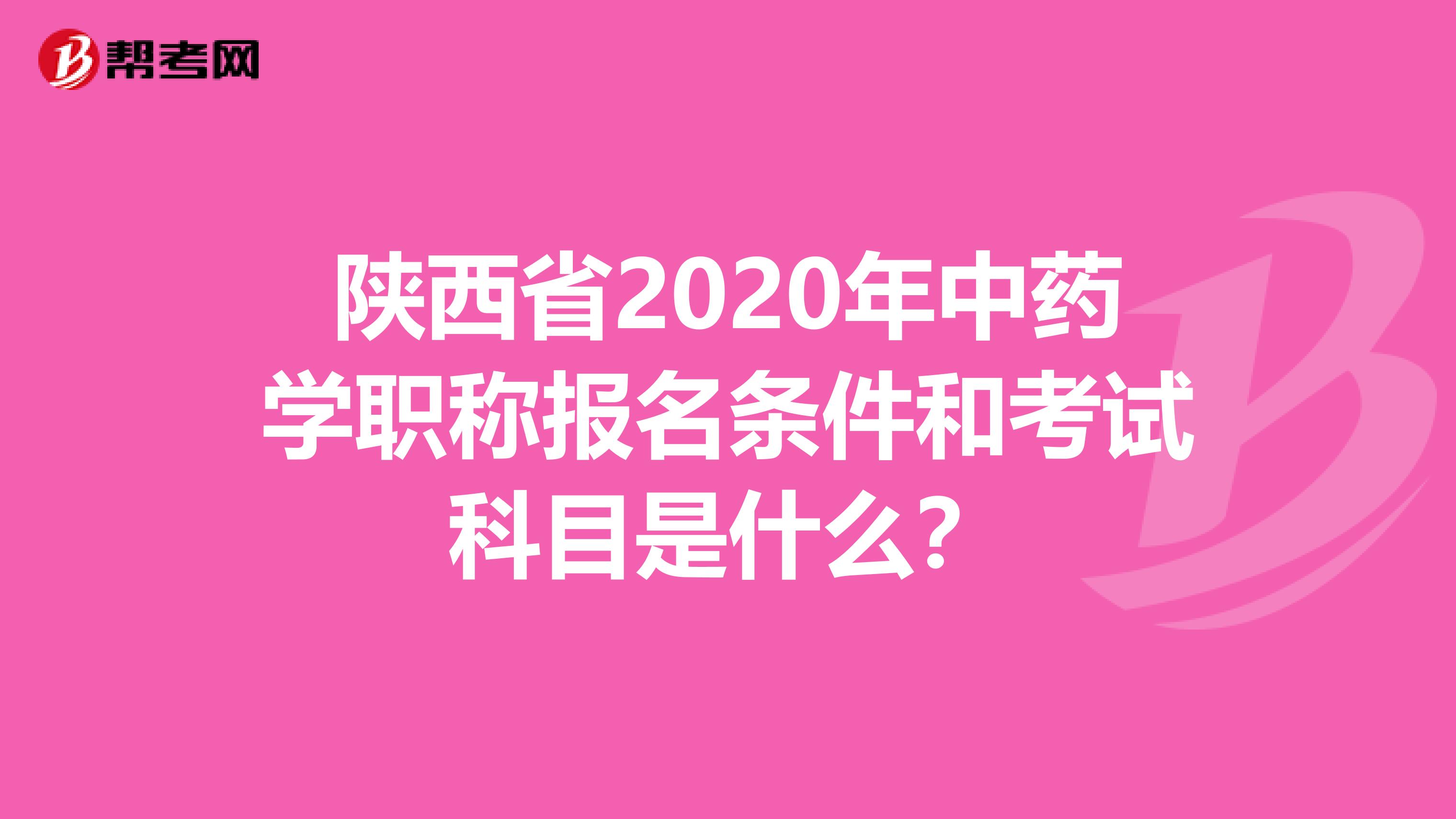 陕西省2020年中药学职称报名条件和考试科目是什么？