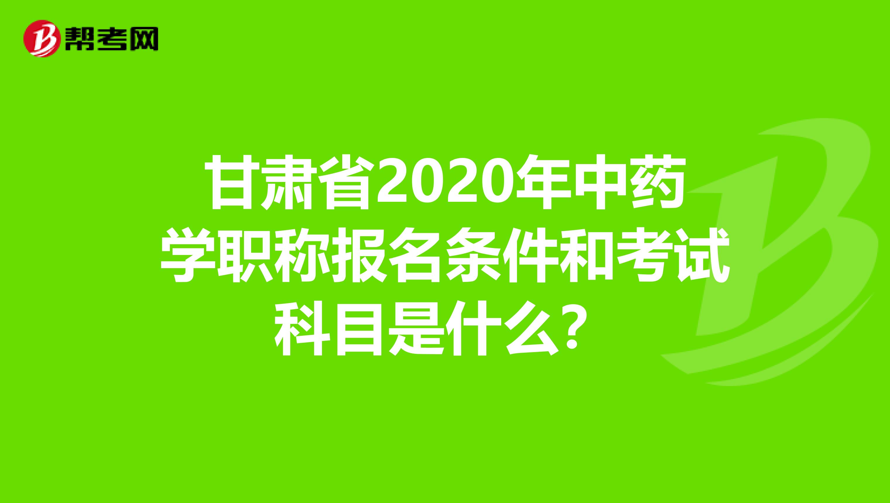 甘肃省2020年中药学职称报名条件和考试科目是什么？