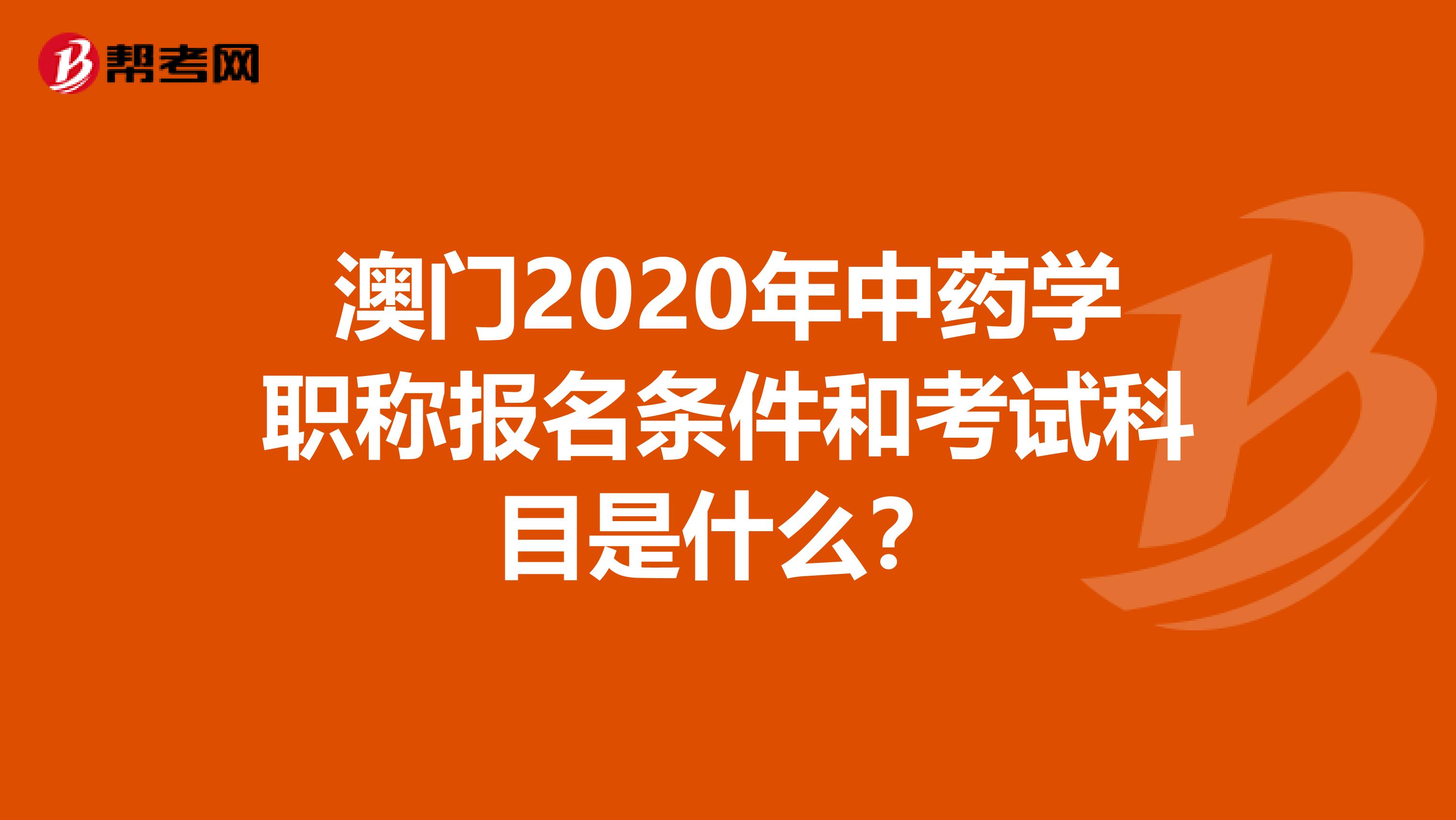 澳門2020年中藥學職稱報名條件和考試科目是什么？