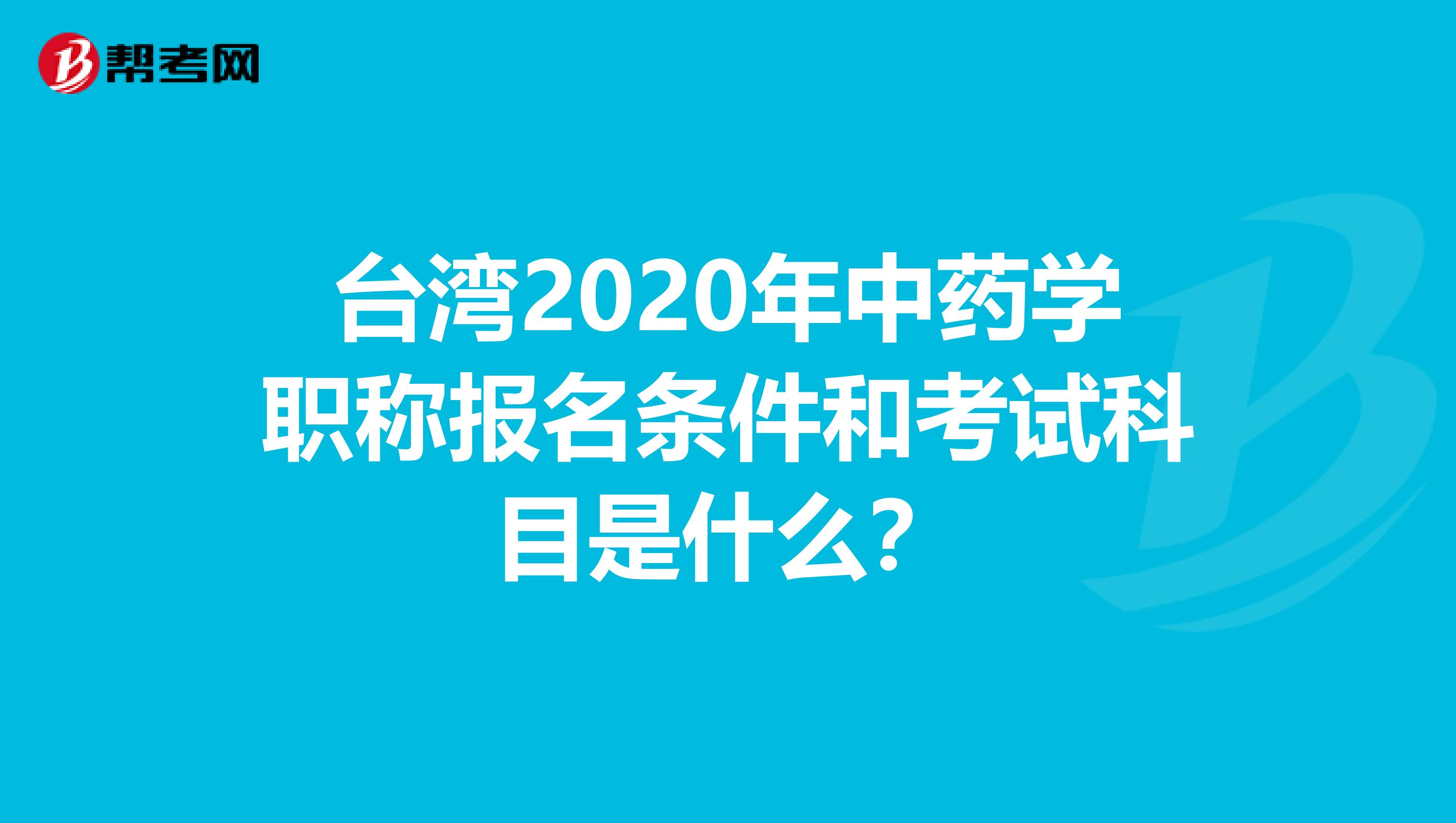 台湾2020年中药学职称报名条件和考试科目是什么？