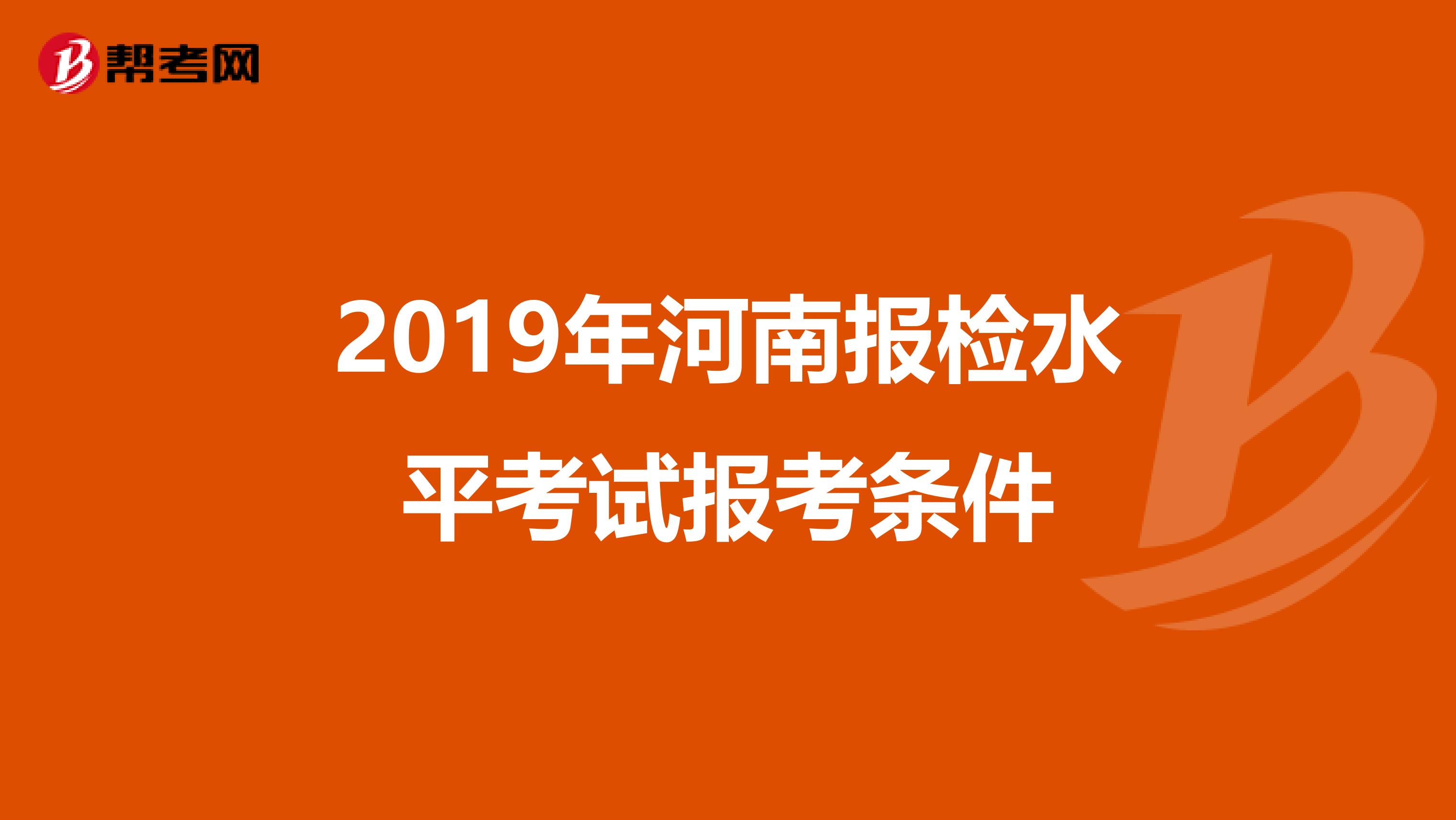 2019年河南报检水平考试报考条件