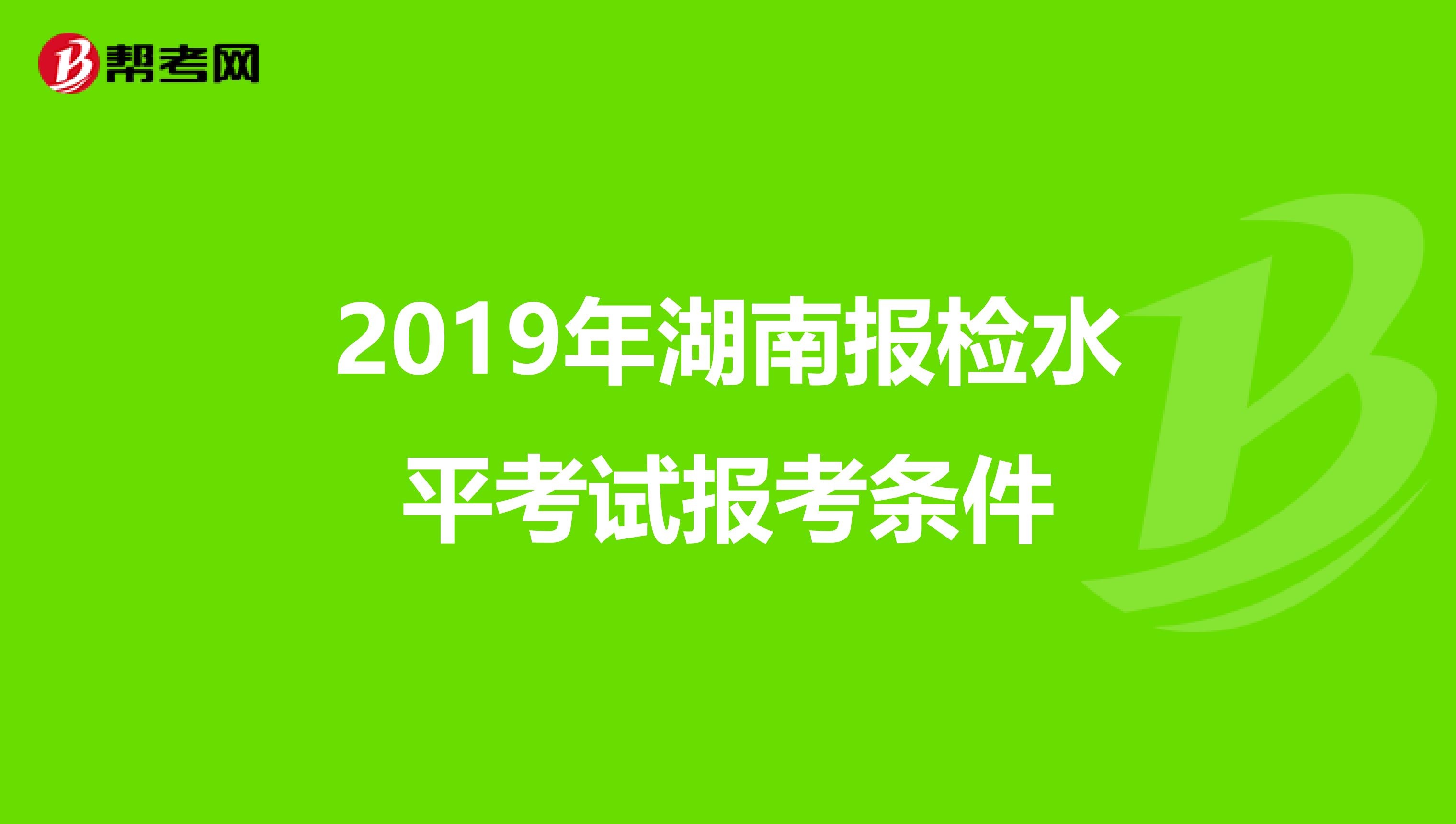 2019年湖南报检水平考试报考条件