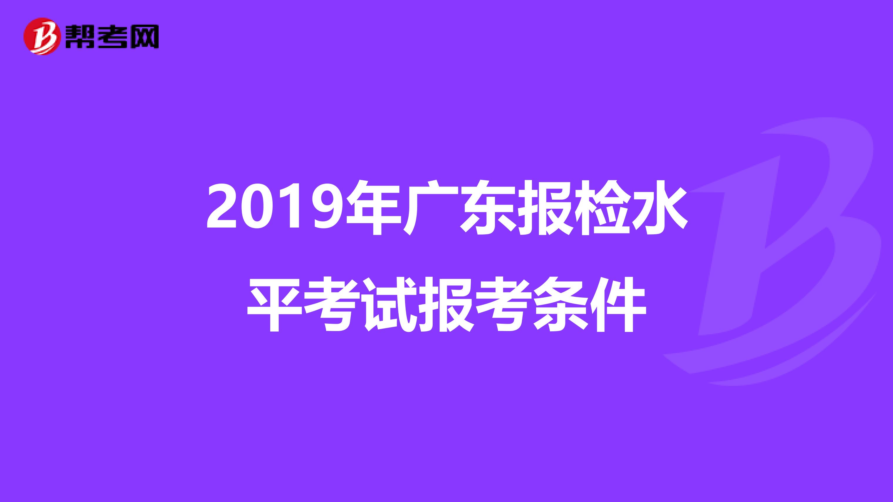 2019年广东报检水平考试报考条件