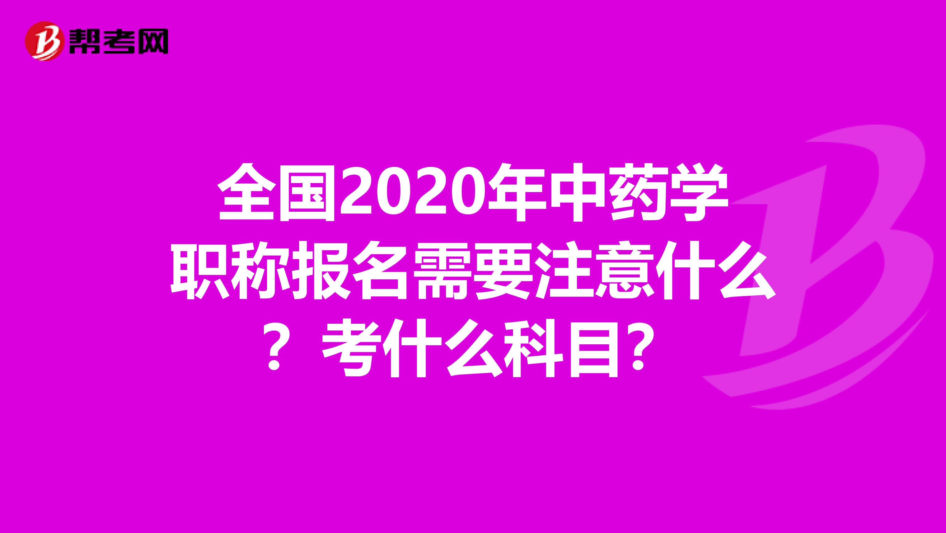 全国2020年中药学职称报名需要注意什么？考什么科目？