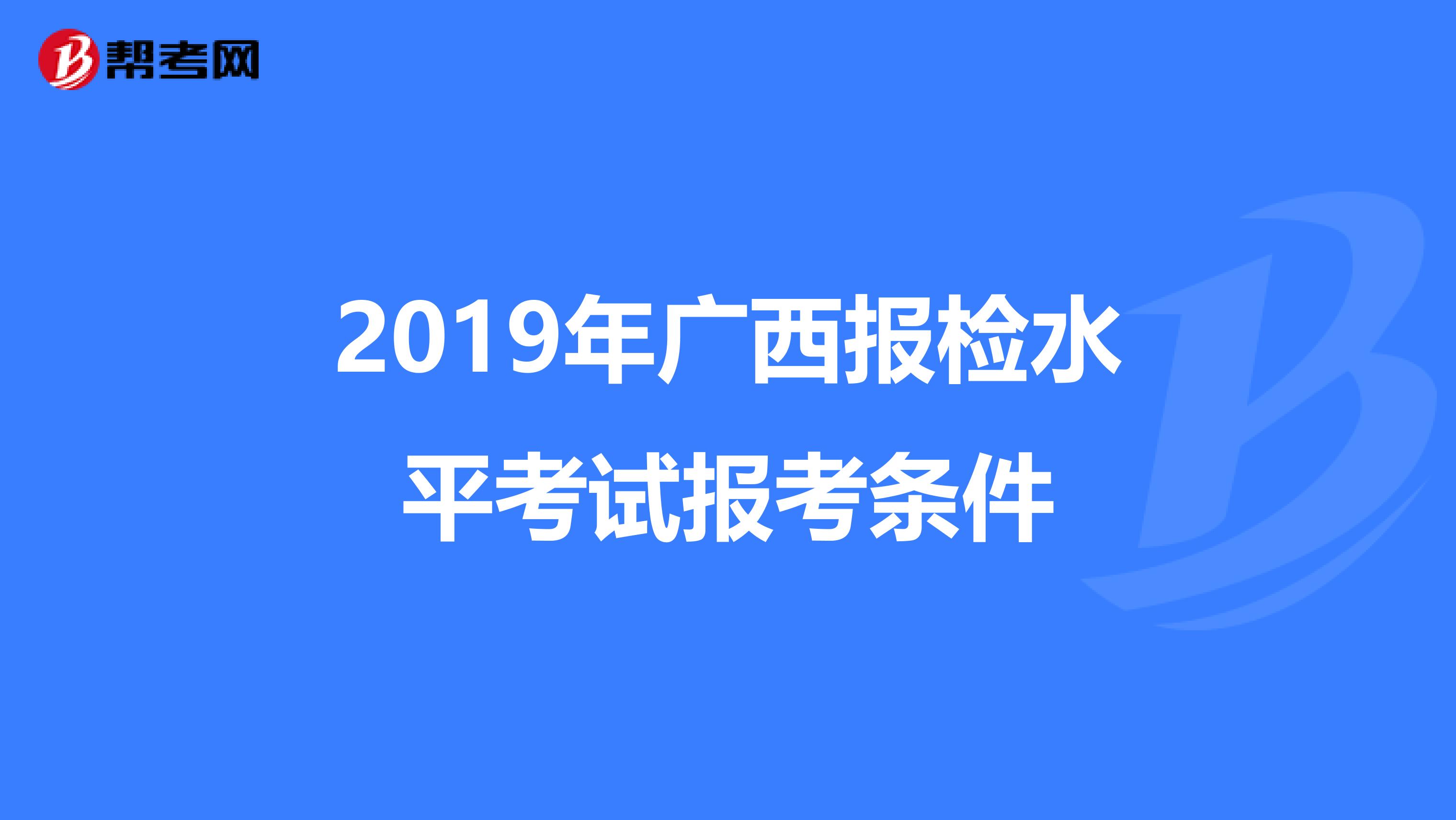 2019年广西报检水平考试报考条件
