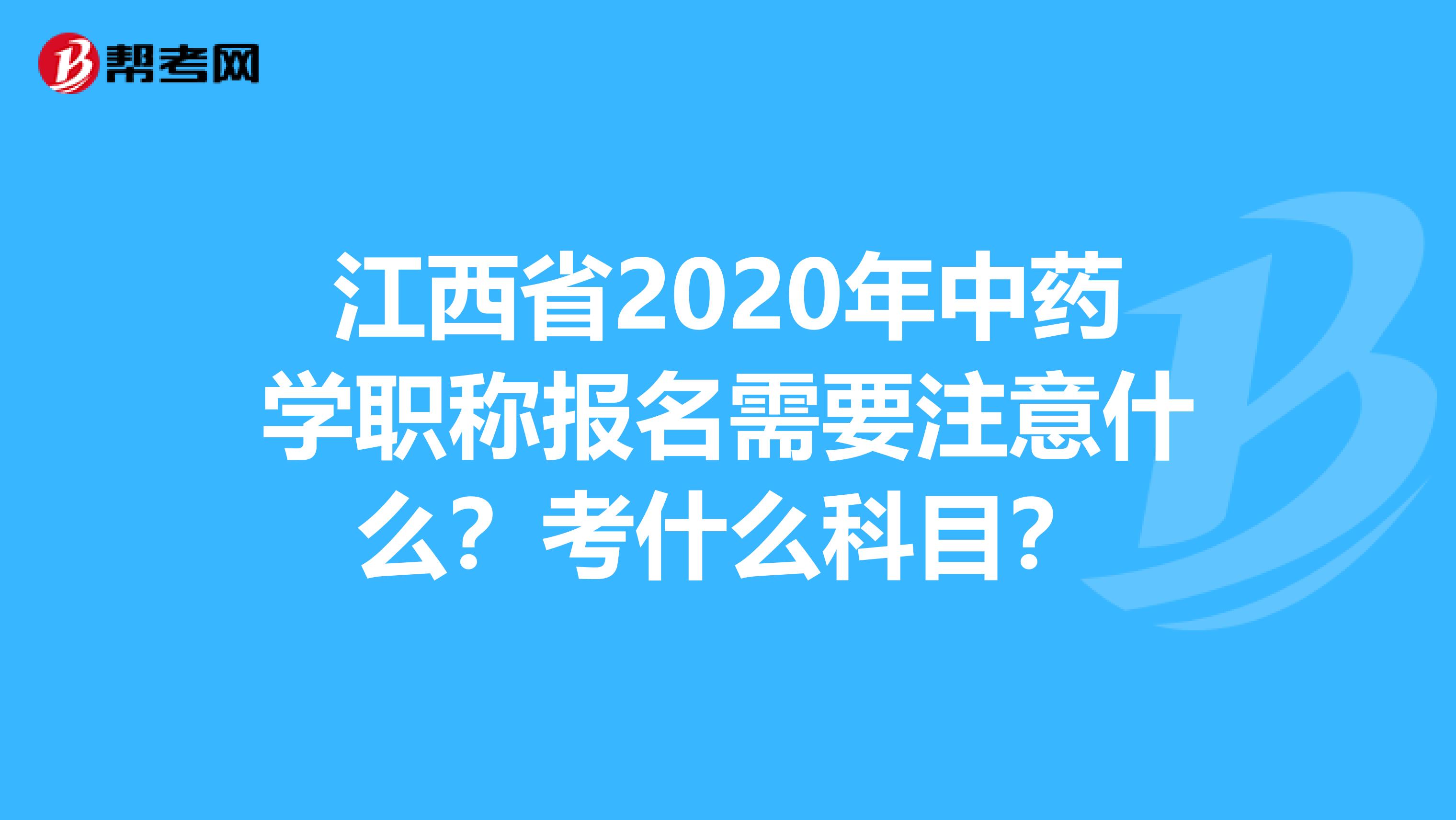 江西省2020年中药学职称报名需要注意什么？考什么科目？