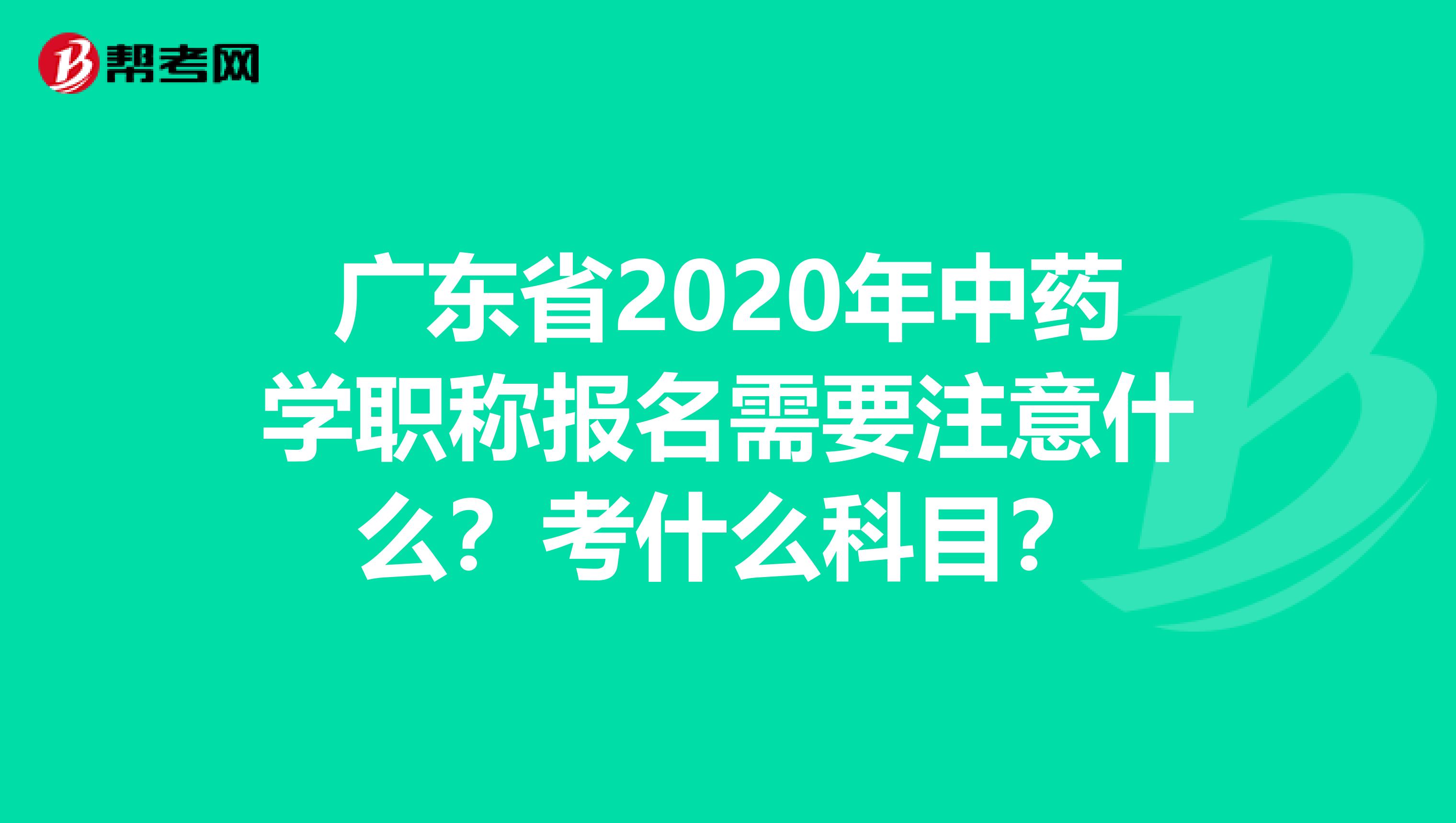 广东省2020年中药学职称报名需要注意什么？考什么科目？