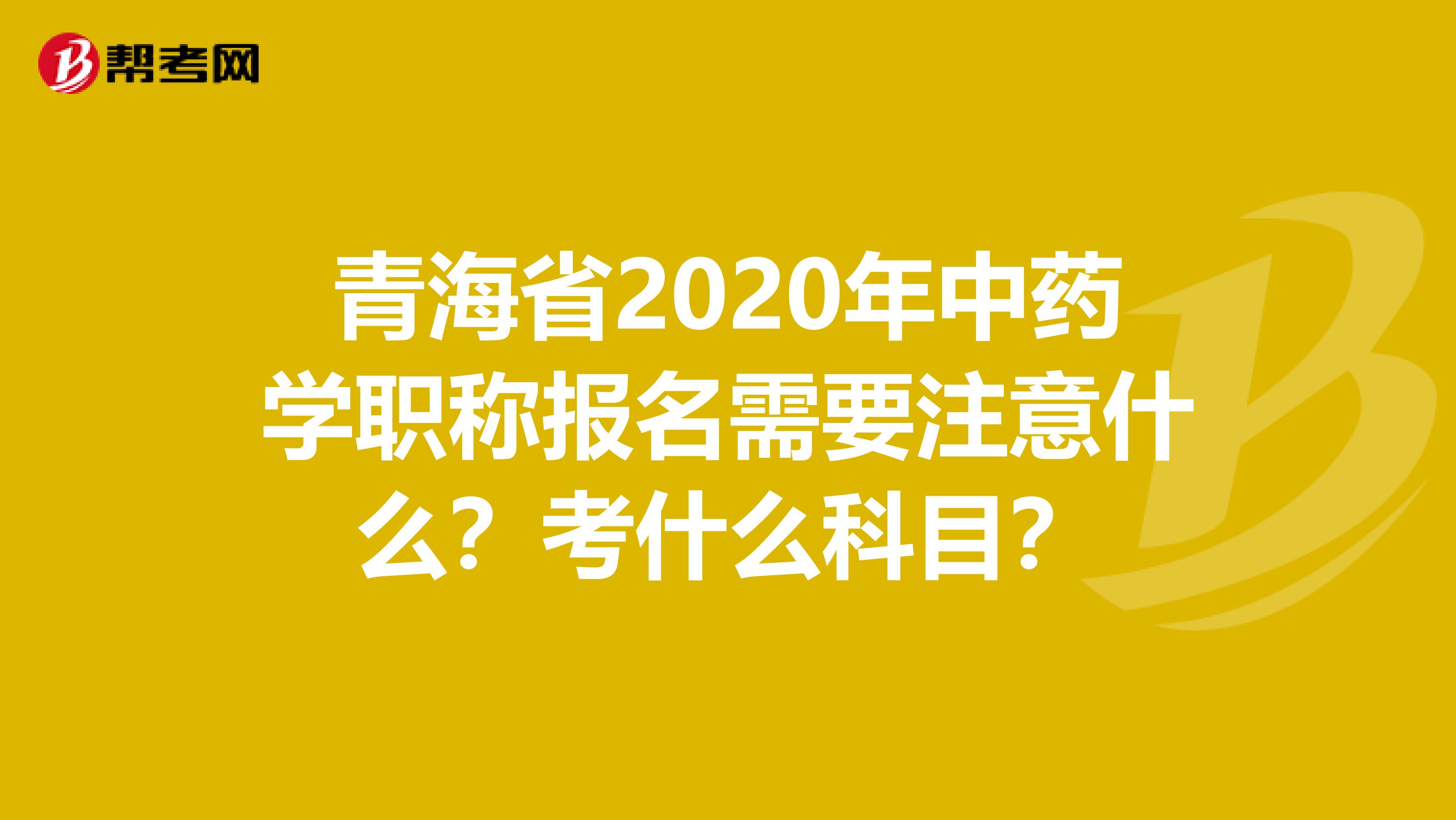 青海省2020年中药学职称报名需要注意什么？考什么科目？