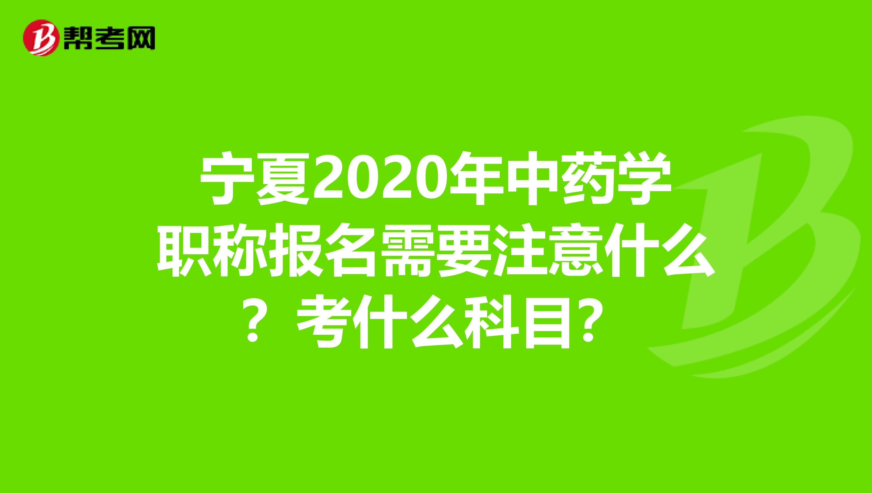 宁夏2020年中药学职称报名需要注意什么？考什么科目？