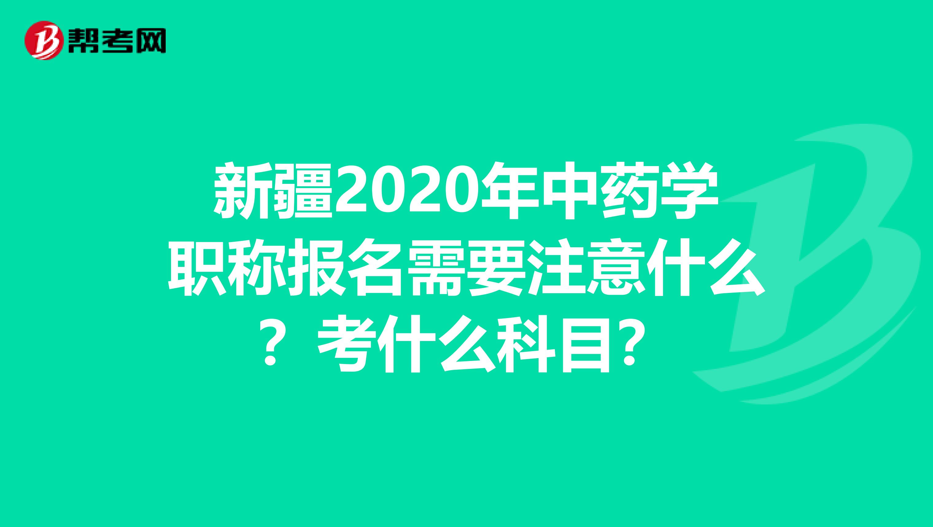 新疆2020年中药学职称报名需要注意什么？考什么科目？