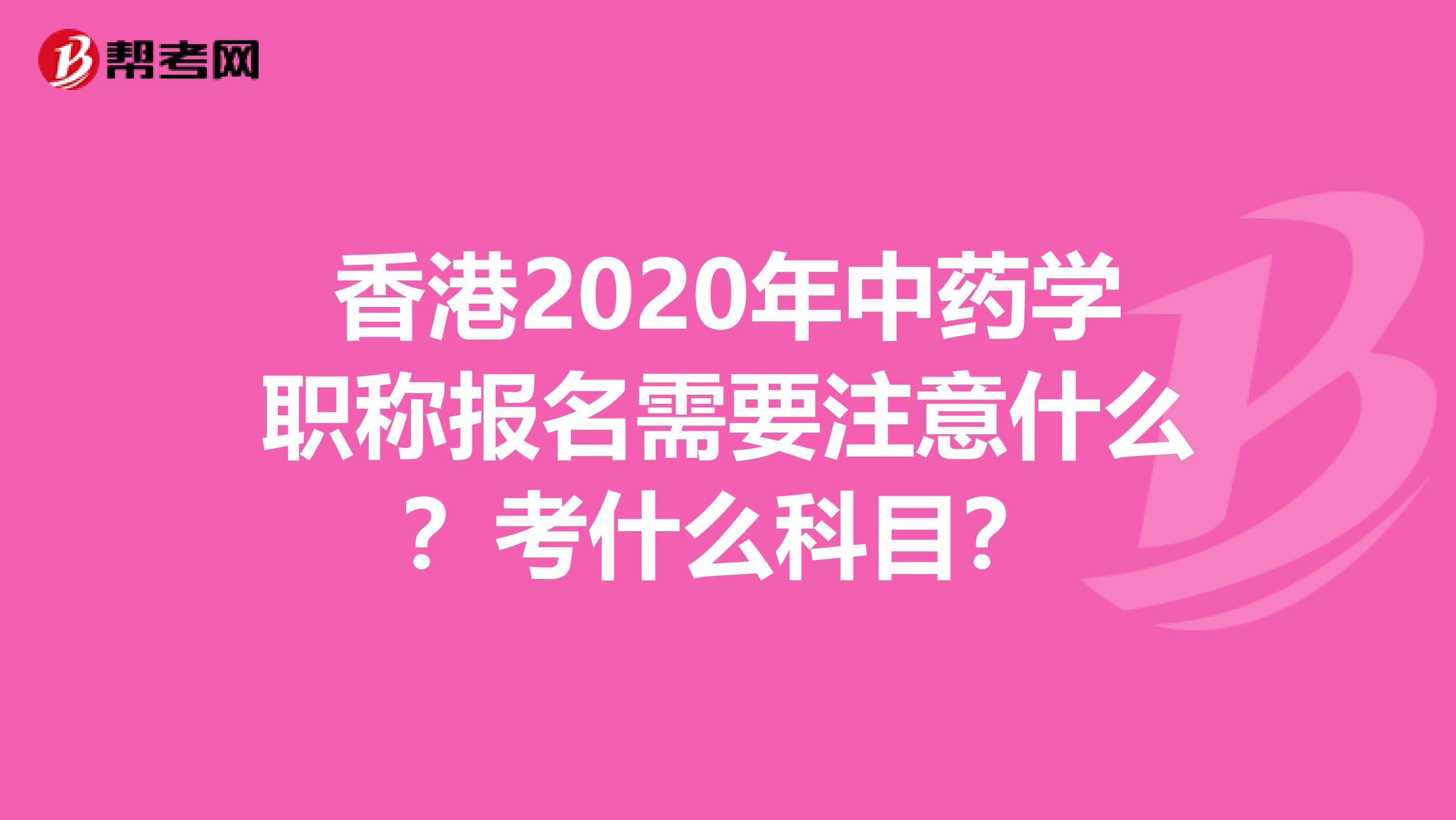 香港2020年中药学职称报名需要注意什么？考什么科目？