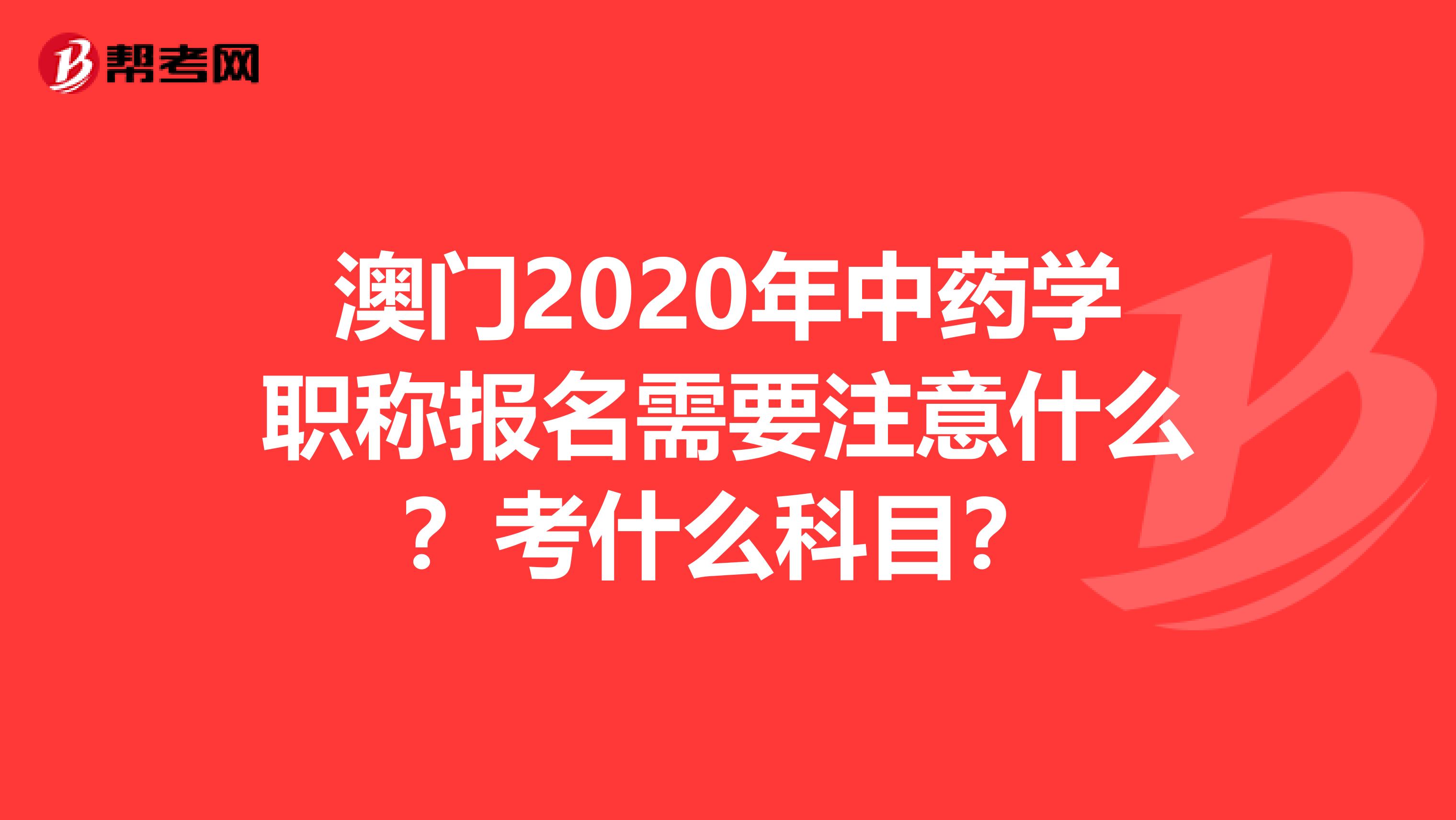 澳门2020年中药学职称报名需要注意什么？考什么科目？