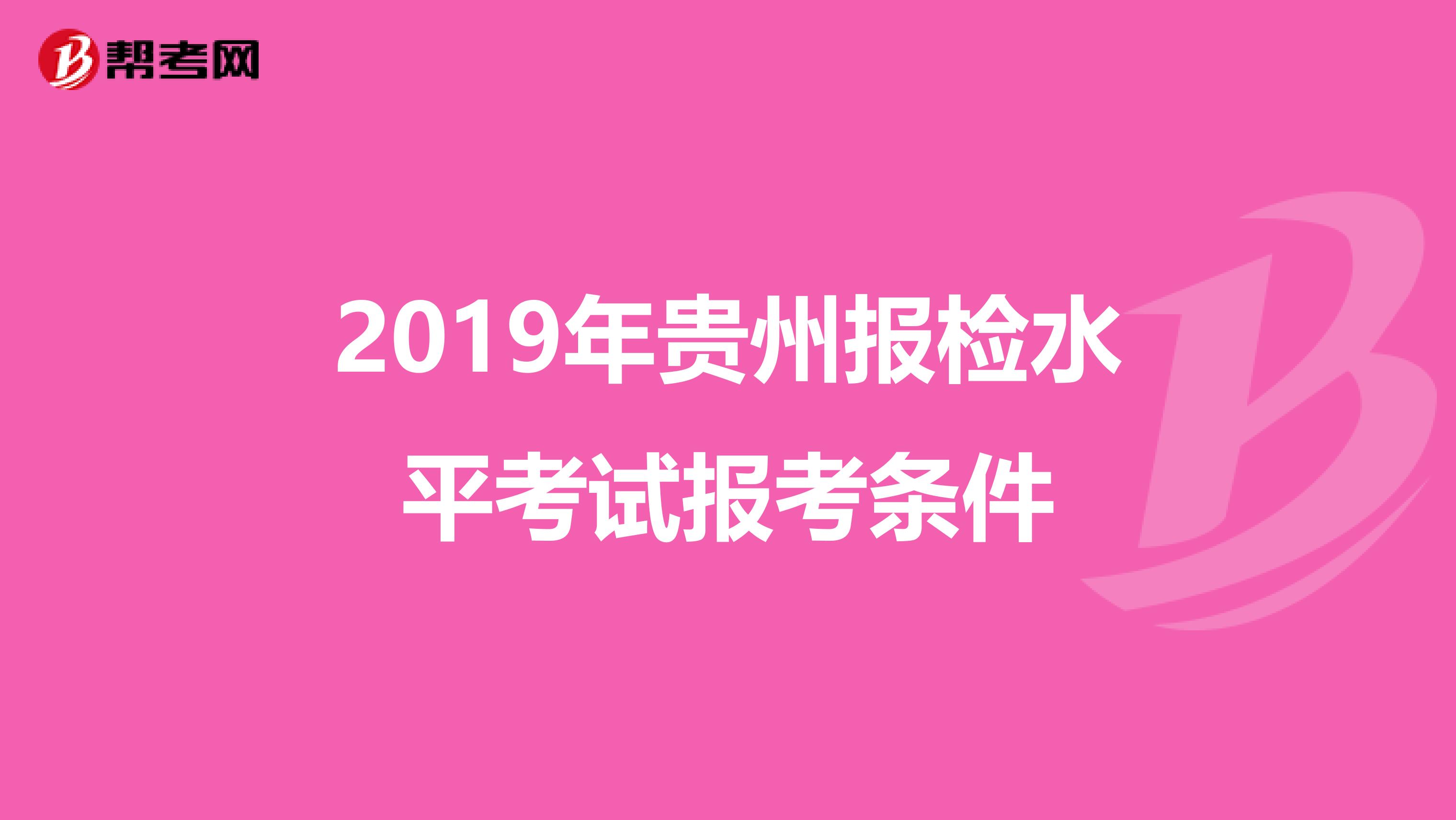 2019年贵州报检水平考试报考条件