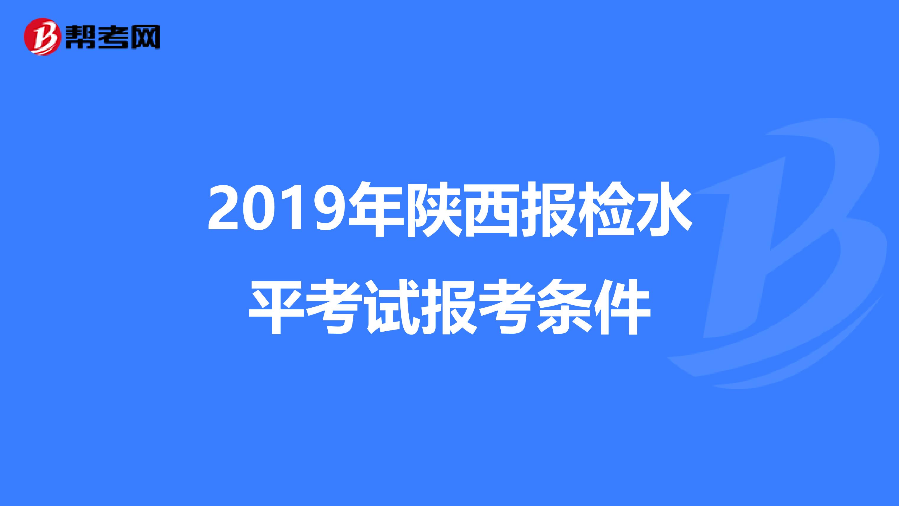 2019年陕西报检水平考试报考条件