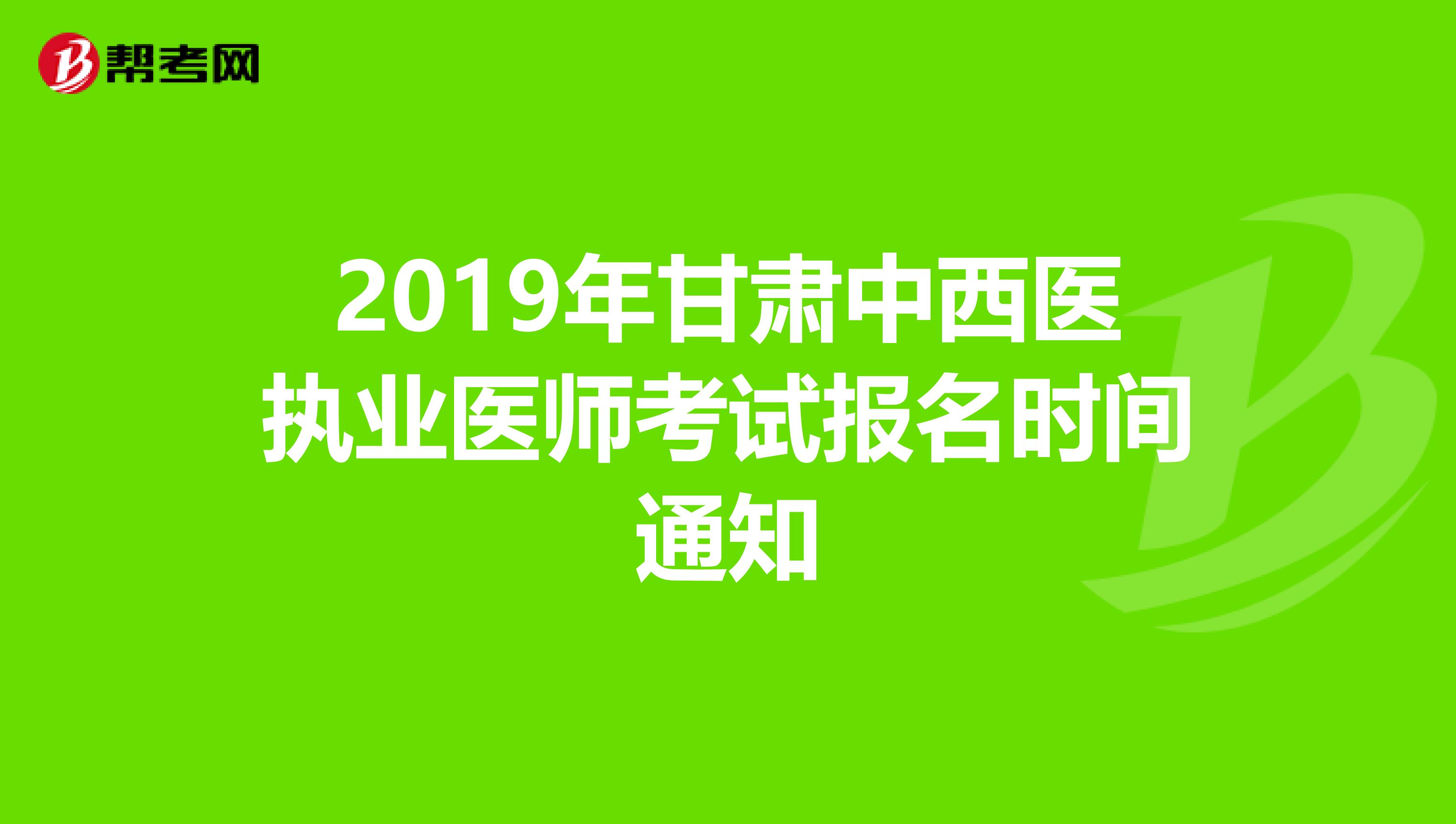 2019年甘肃中西医执业医师考试报名时间通知