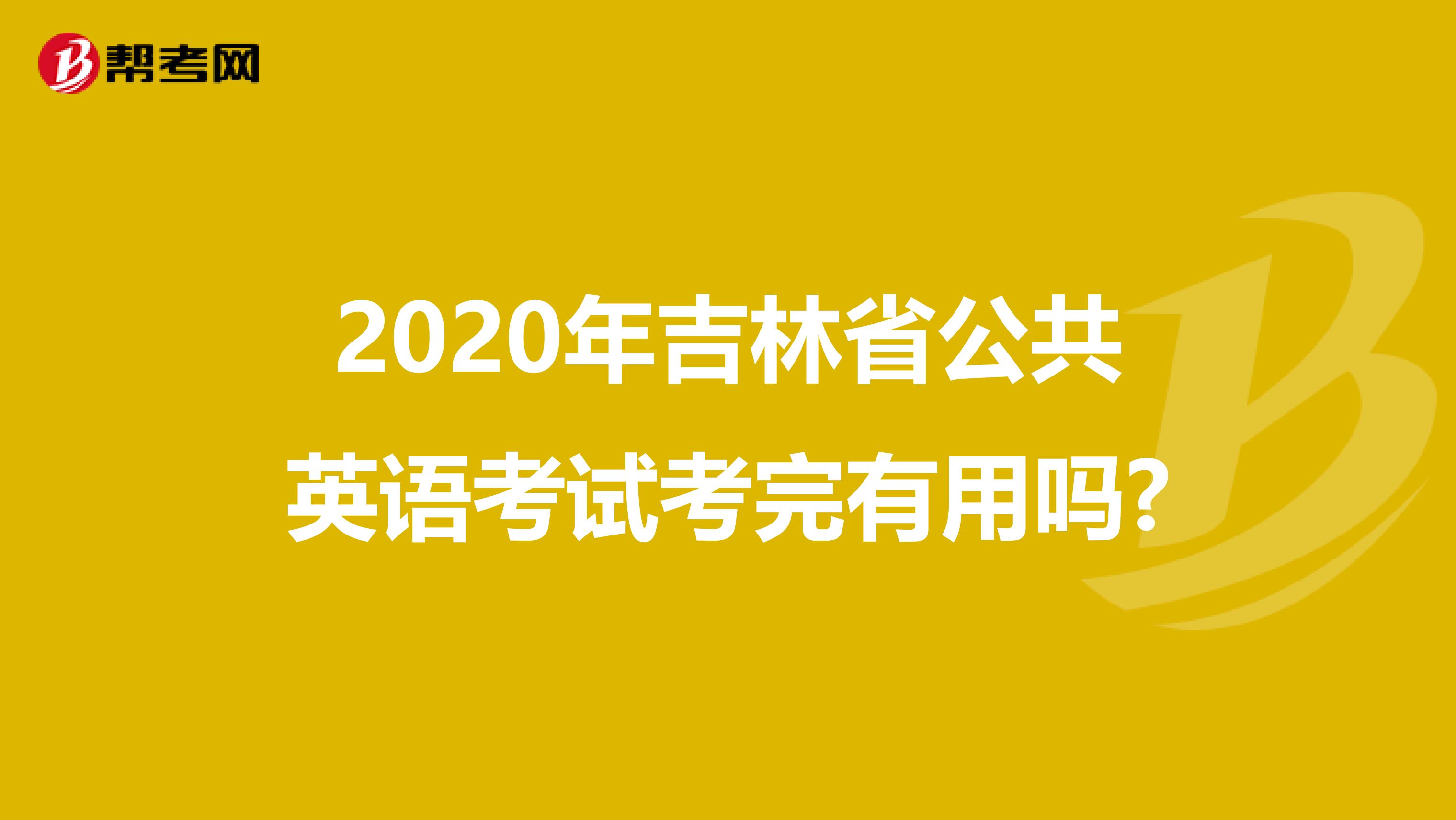 2020年吉林省公共英语考试考完有用吗?