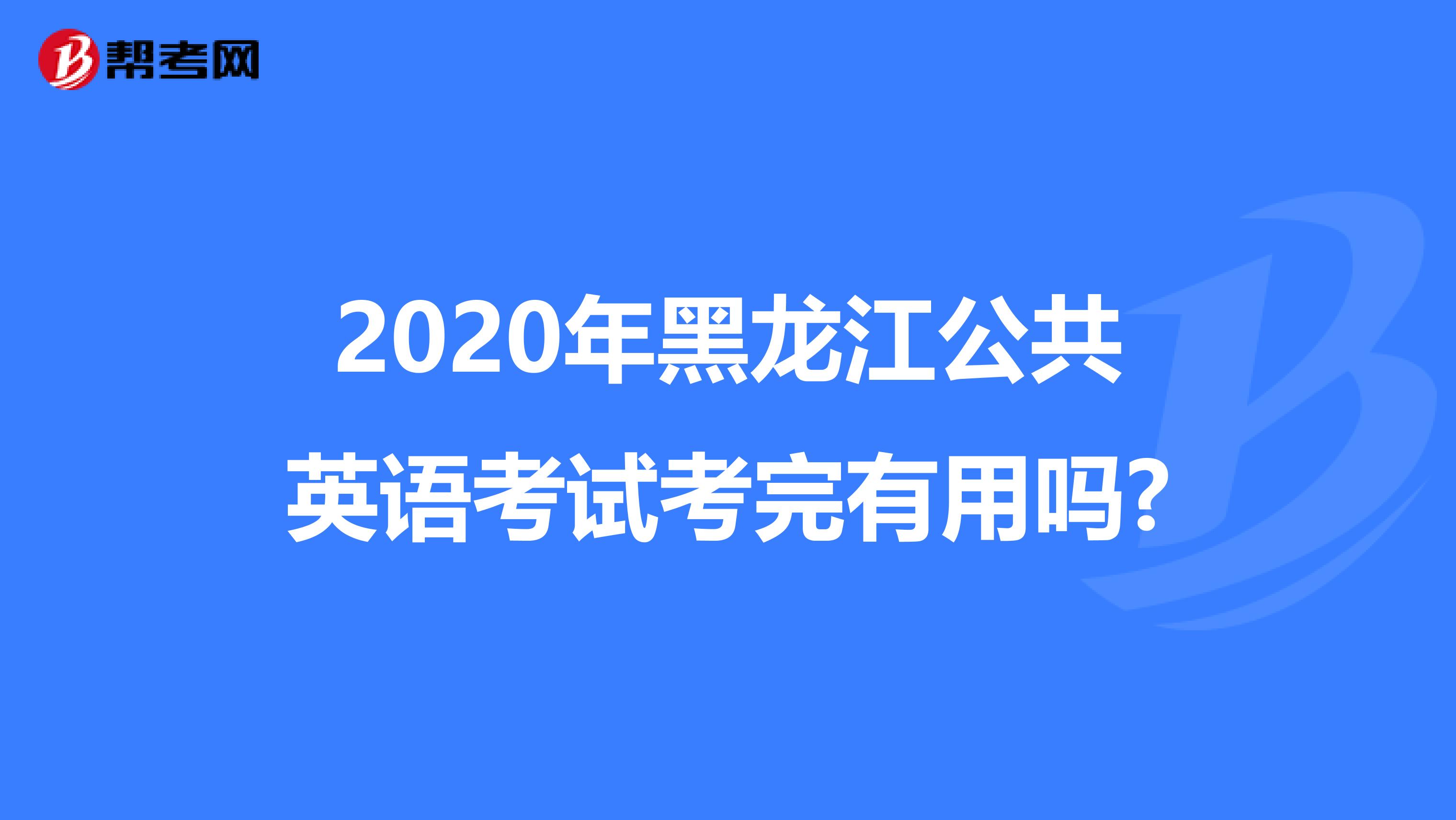 2020年黑龙江公共英语考试考完有用吗?