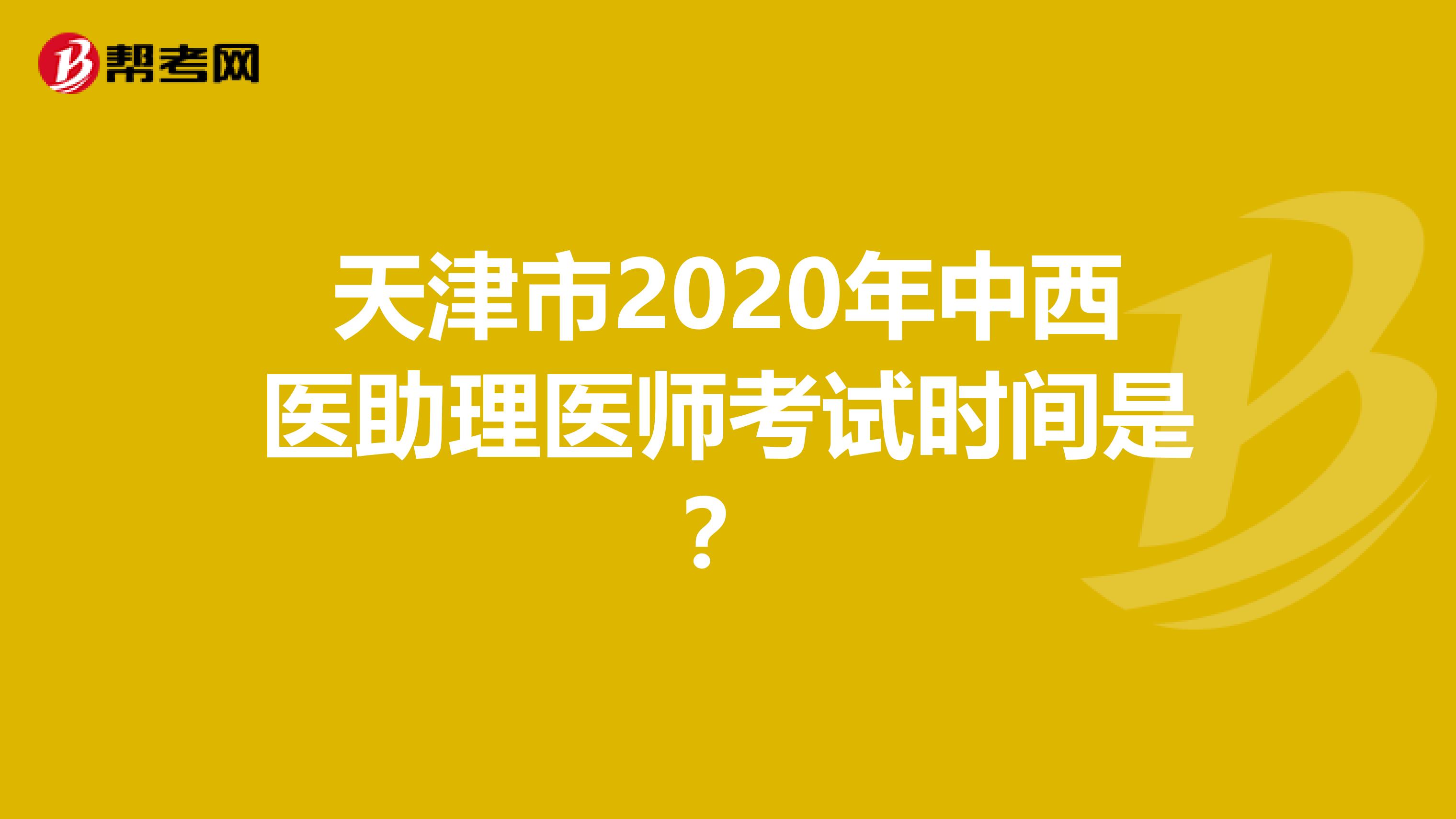 天津市2020年中西医助理医师考试时间是？