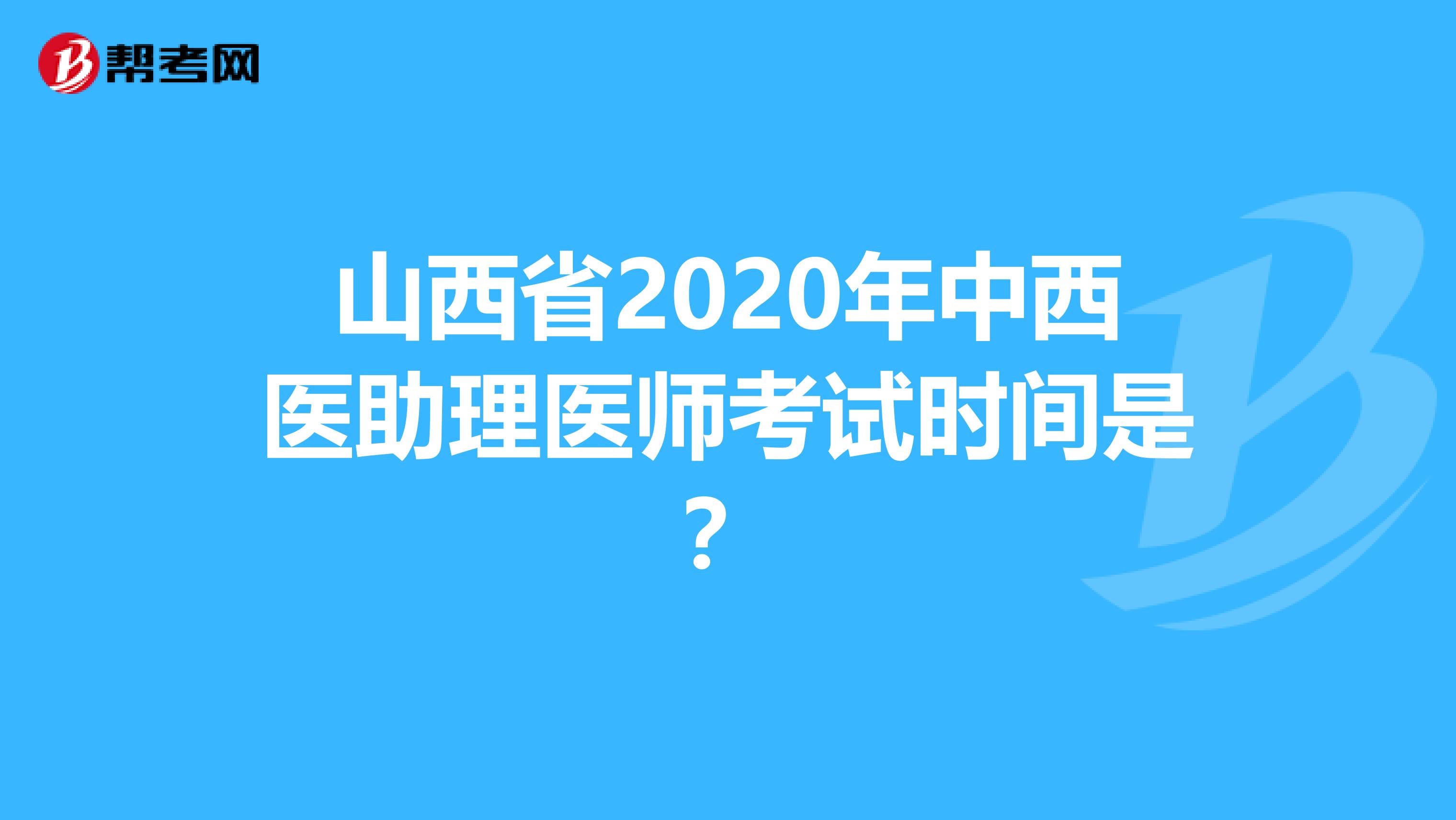 山西省2020年中西医助理医师考试时间是？