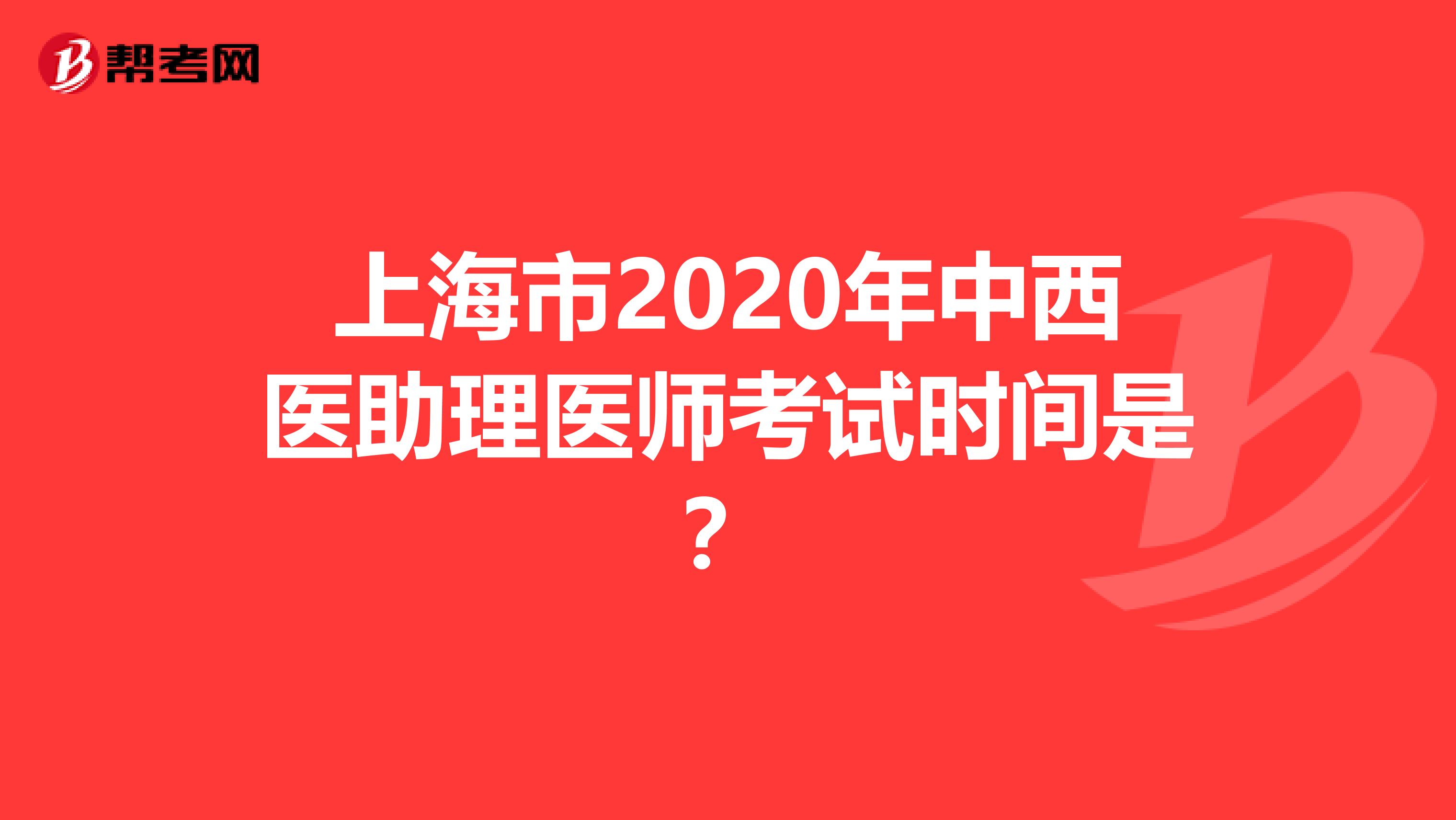 上海市2020年中西医助理医师考试时间是？