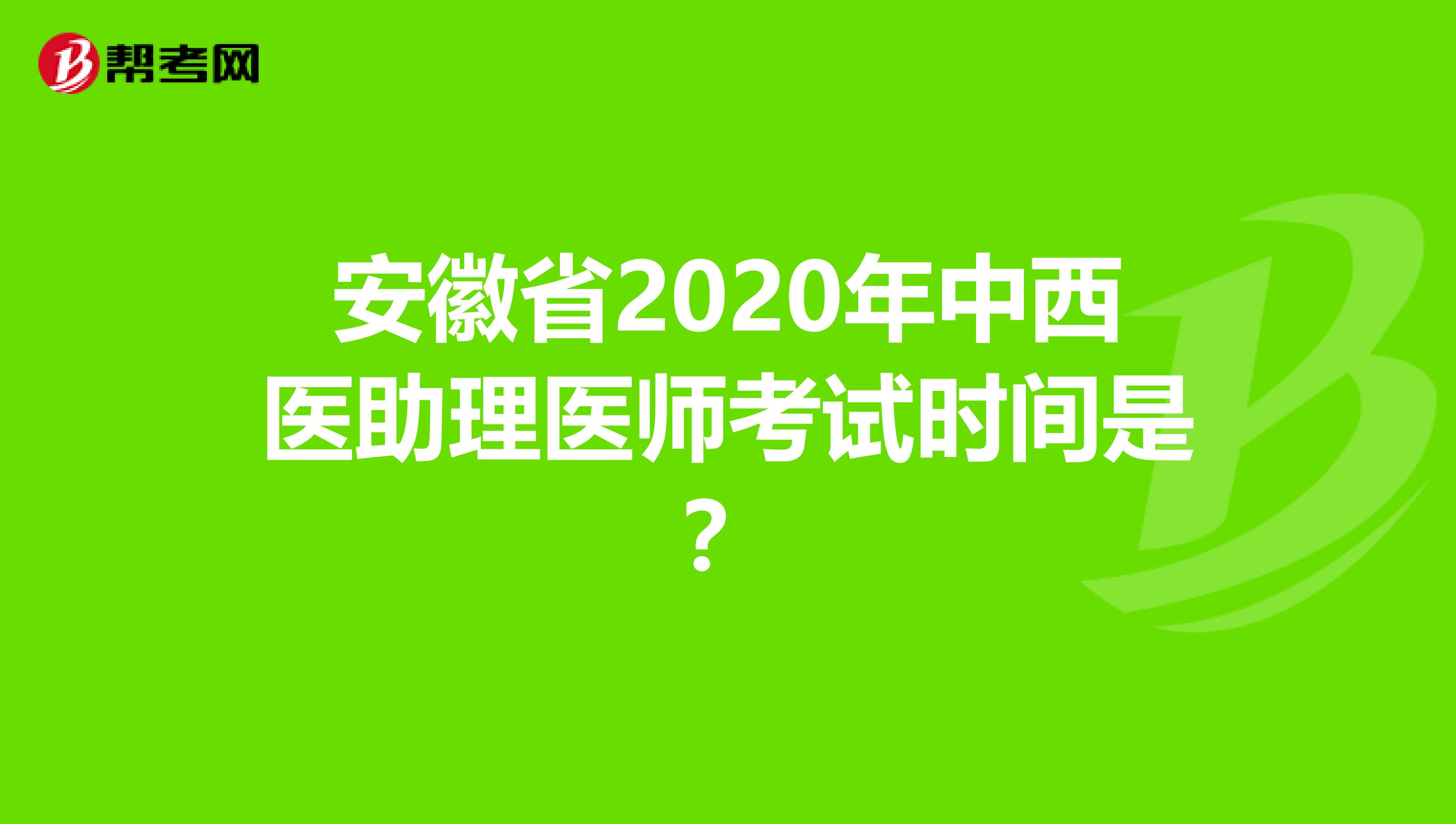 安徽省2020年中西医助理医师考试时间是？